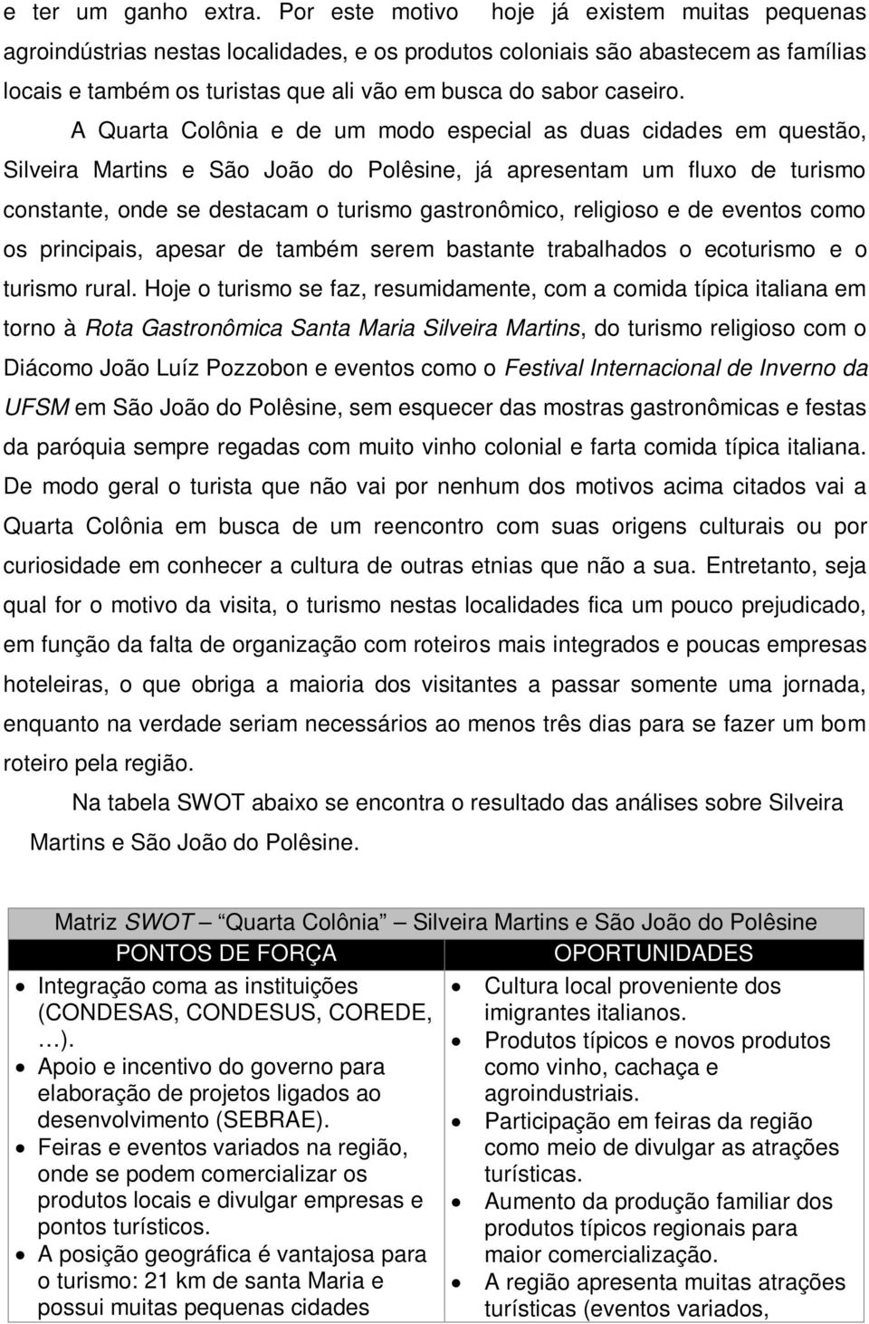 A Quarta Colônia e de um modo especial as duas cidades em questão, Silveira Martins e São João do Polêsine, já apresentam um fluxo de turismo constante, onde se destacam o turismo gastronômico,