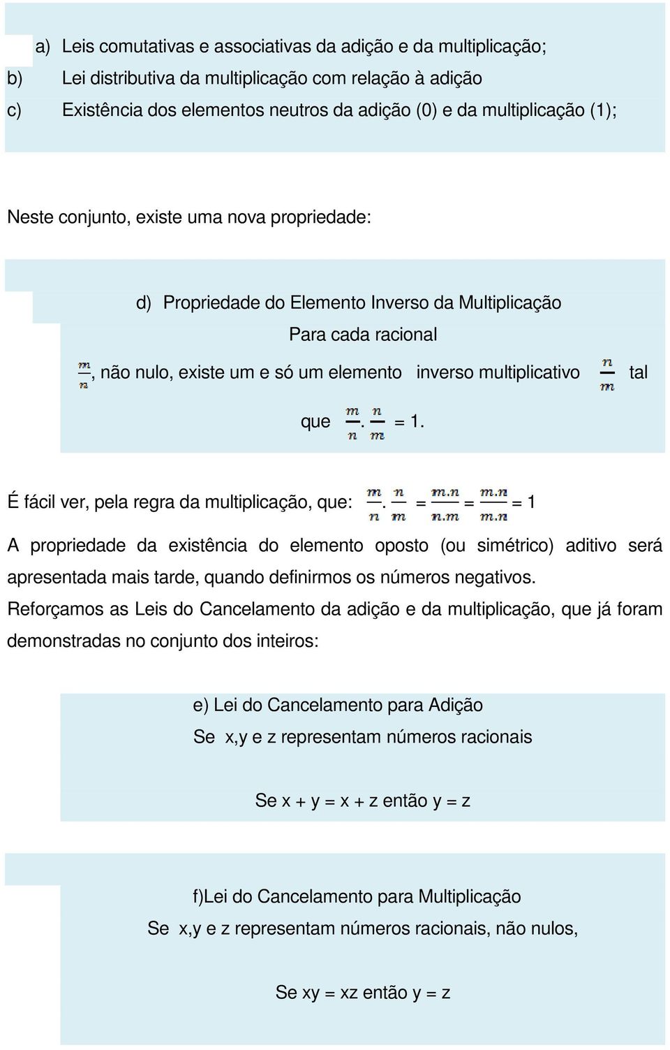 É fácil ver, pela regra da multiplicação, que:. = = = 1 A propriedade da existência do elemento oposto (ou simétrico) aditivo será apresentada mais tarde, quando definirmos os números negativos.