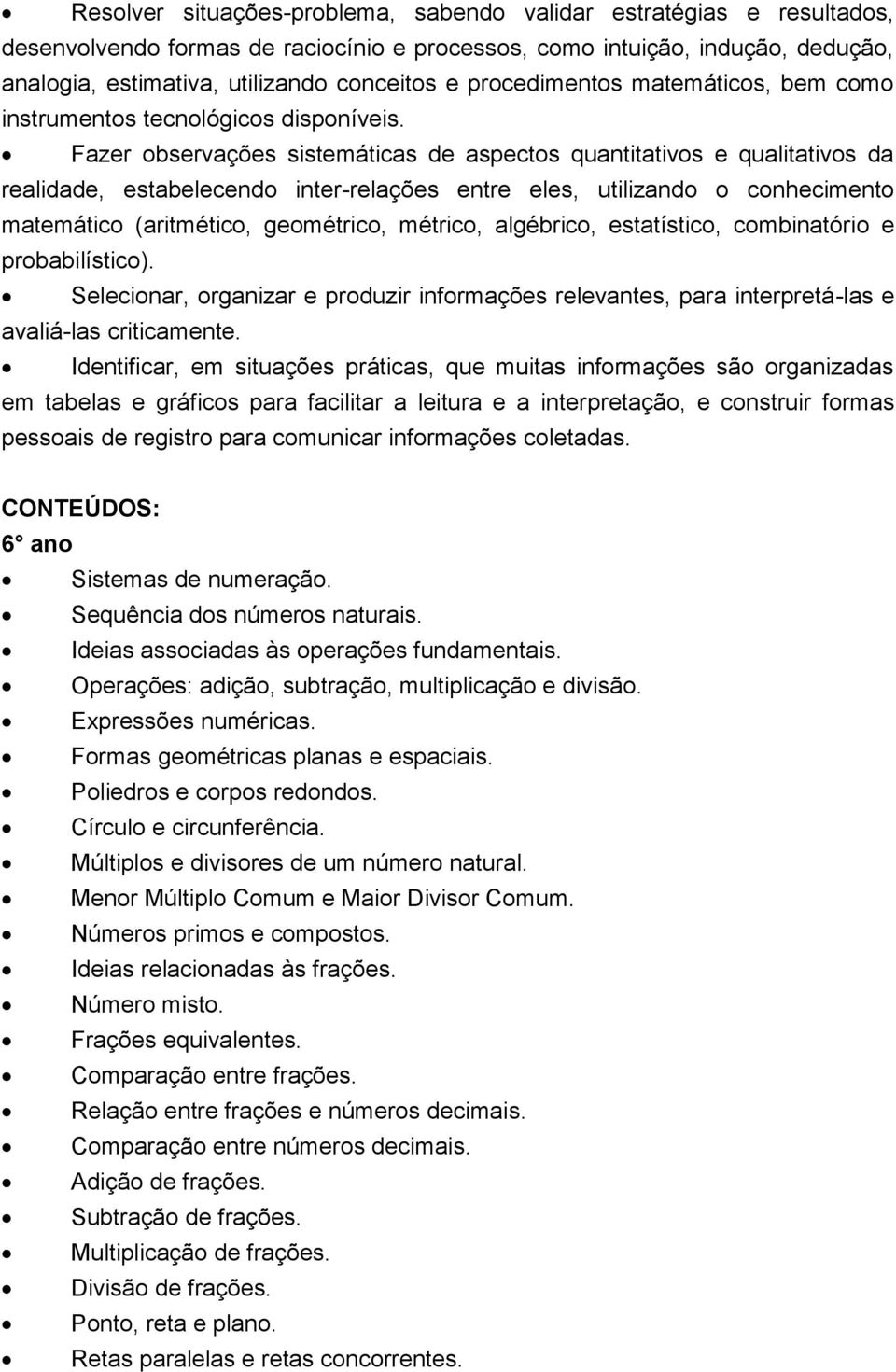 Fazer observações sistemáticas de aspectos quantitativos e qualitativos da realidade, estabelecendo inter-relações entre eles, utilizando o conhecimento matemático (aritmético, geométrico, métrico,