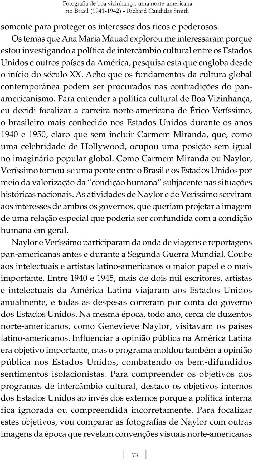 o início do século XX. Acho que os fundamentos da cultura global contemporânea podem ser procurados nas contradições do panamericanismo.