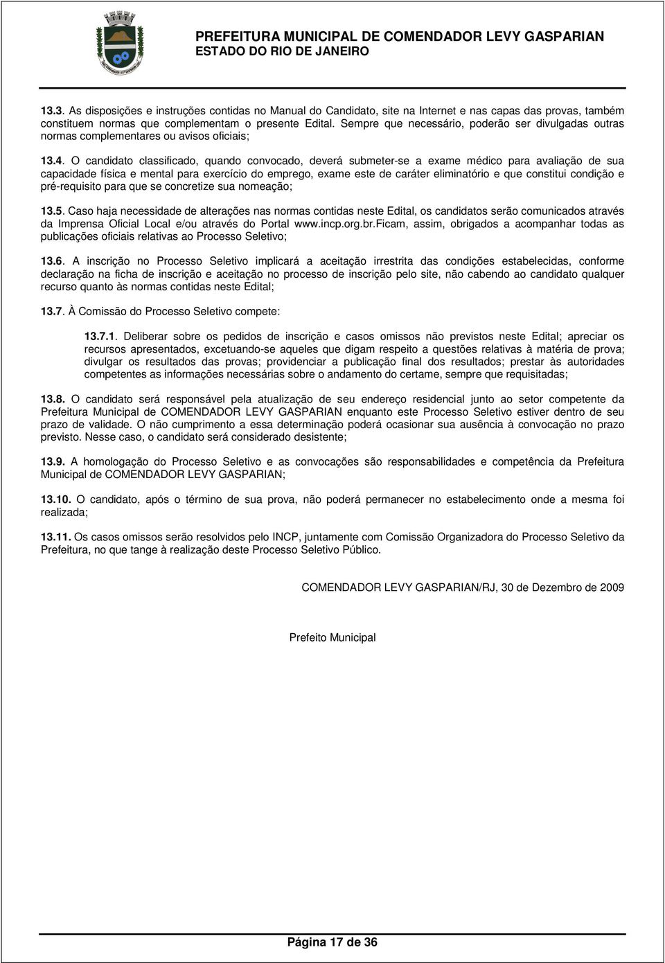 O candidato classificado, quando convocado, deverá submeter-se a exame médico para avaliação de sua capacidade física e mental para exercício do emprego, exame este de caráter eliminatório e que