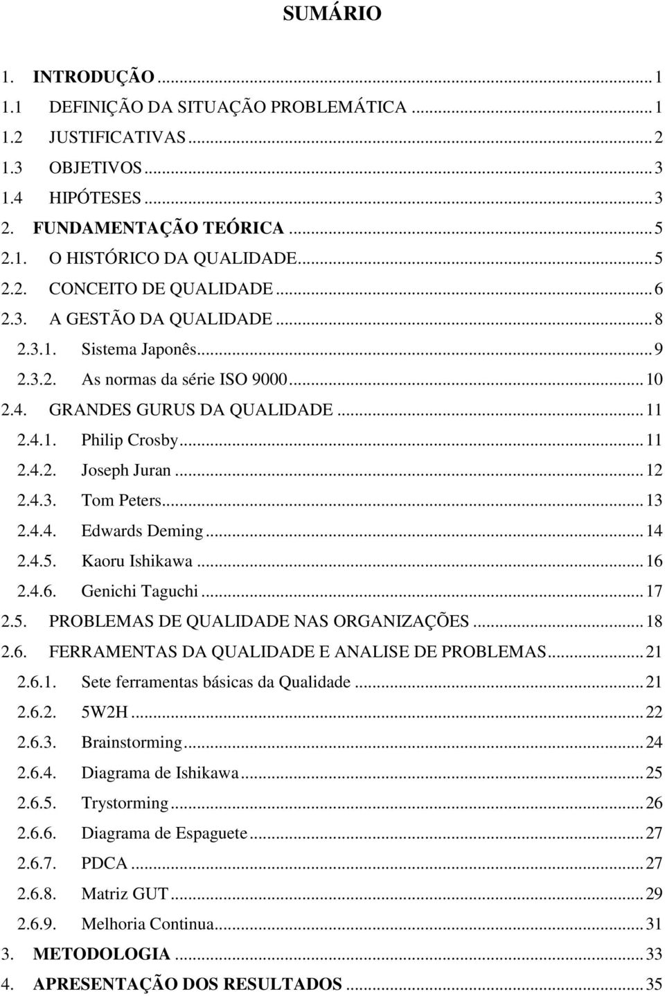 4.3. Tom Peters... 13 2.4.4. Edwards Deming... 14 2.4.5. Kaoru Ishikawa... 16 2.4.6. Genichi Taguchi... 17 2.5. PROBLEMAS DE QUALIDADE NAS ORGANIZAÇÕES... 18 2.6. FERRAMENTAS DA QUALIDADE E ANALISE DE PROBLEMAS.