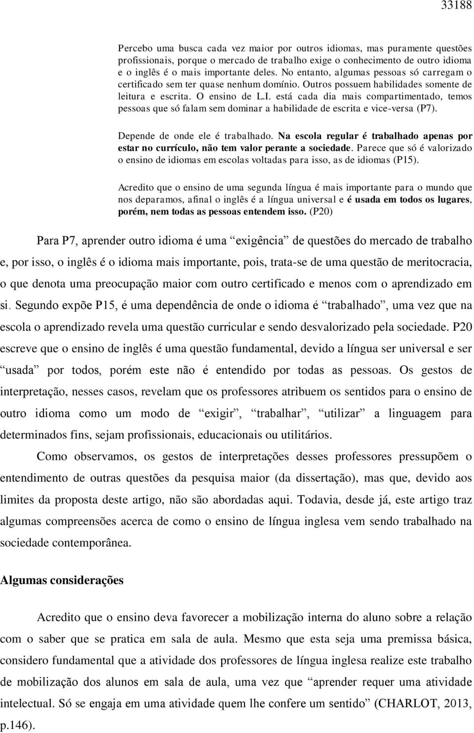 está cada dia mais compartimentado, temos pessoas que só falam sem dominar a habilidade de escrita e vice-versa (P7). Depende de onde ele é trabalhado.