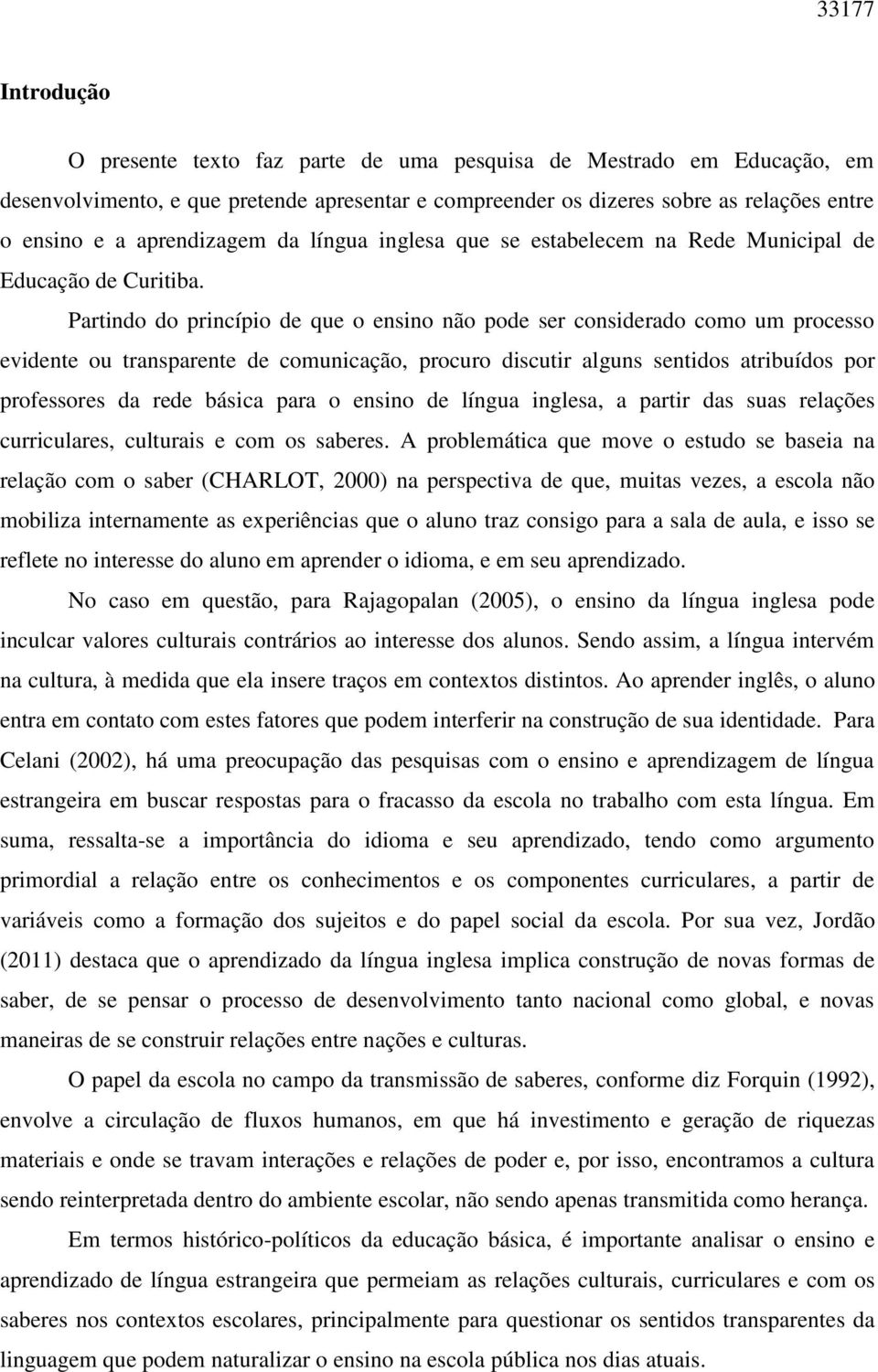 Partindo do princípio de que o ensino não pode ser considerado como um processo evidente ou transparente de comunicação, procuro discutir alguns sentidos atribuídos por professores da rede básica