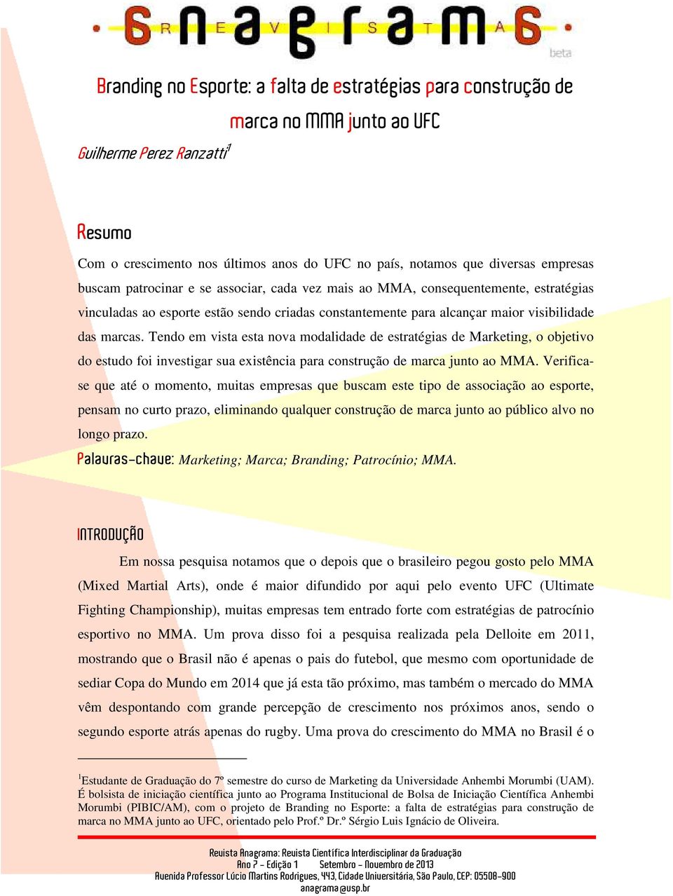 Tendo em vista esta nova modalidade de estratégias de Marketing, o objetivo do estudo foi investigar sua existência para construção de marca junto ao MMA.