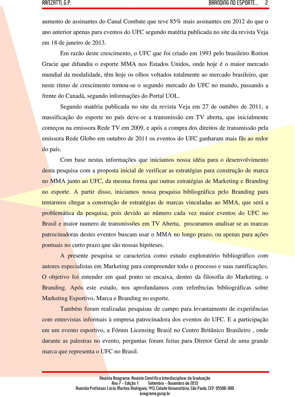 os olhos voltados totalmente ao mercado brasileiro, que neste ritmo de crescimento tornou-se o segundo mercado do UFC no mundo, passando a frente do Canadá, segundo informações do Portal UOL.