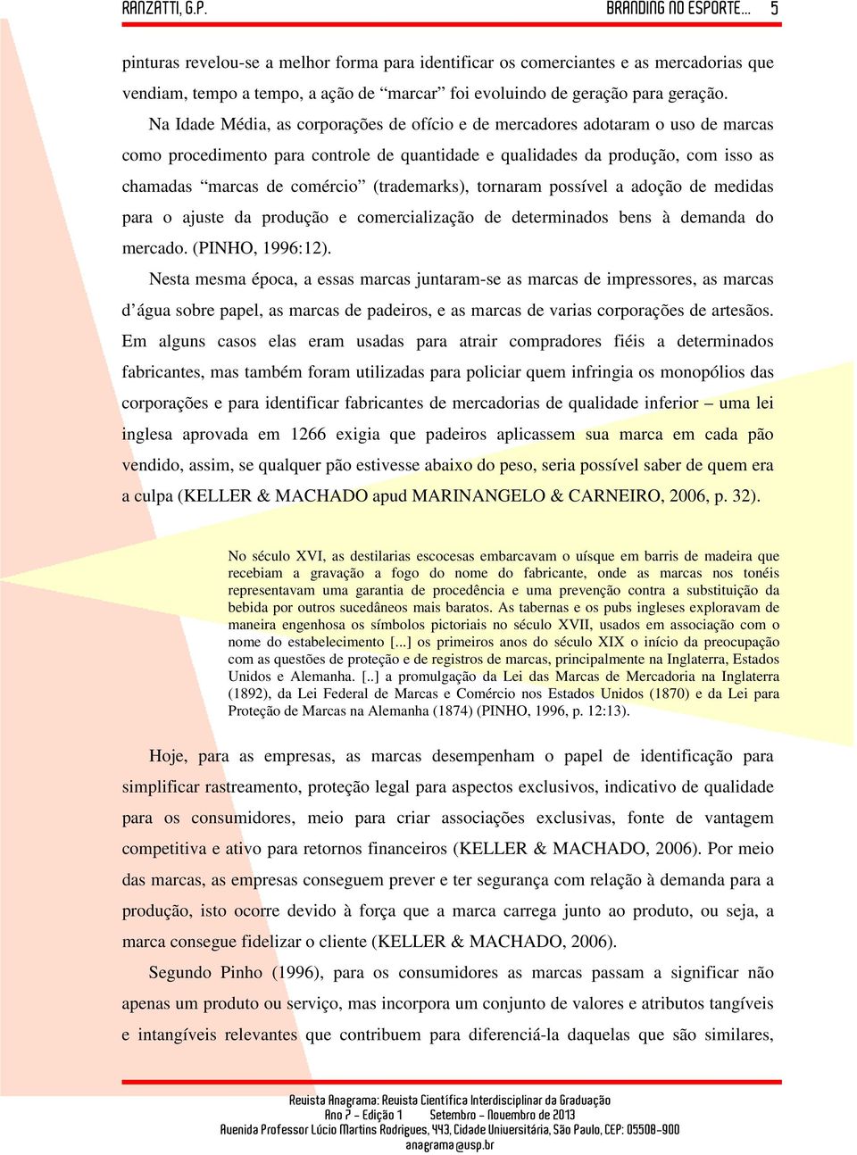 (trademarks), tornaram possível a adoção de medidas para o ajuste da produção e comercialização de determinados bens à demanda do mercado. (PINHO, 1996:12).