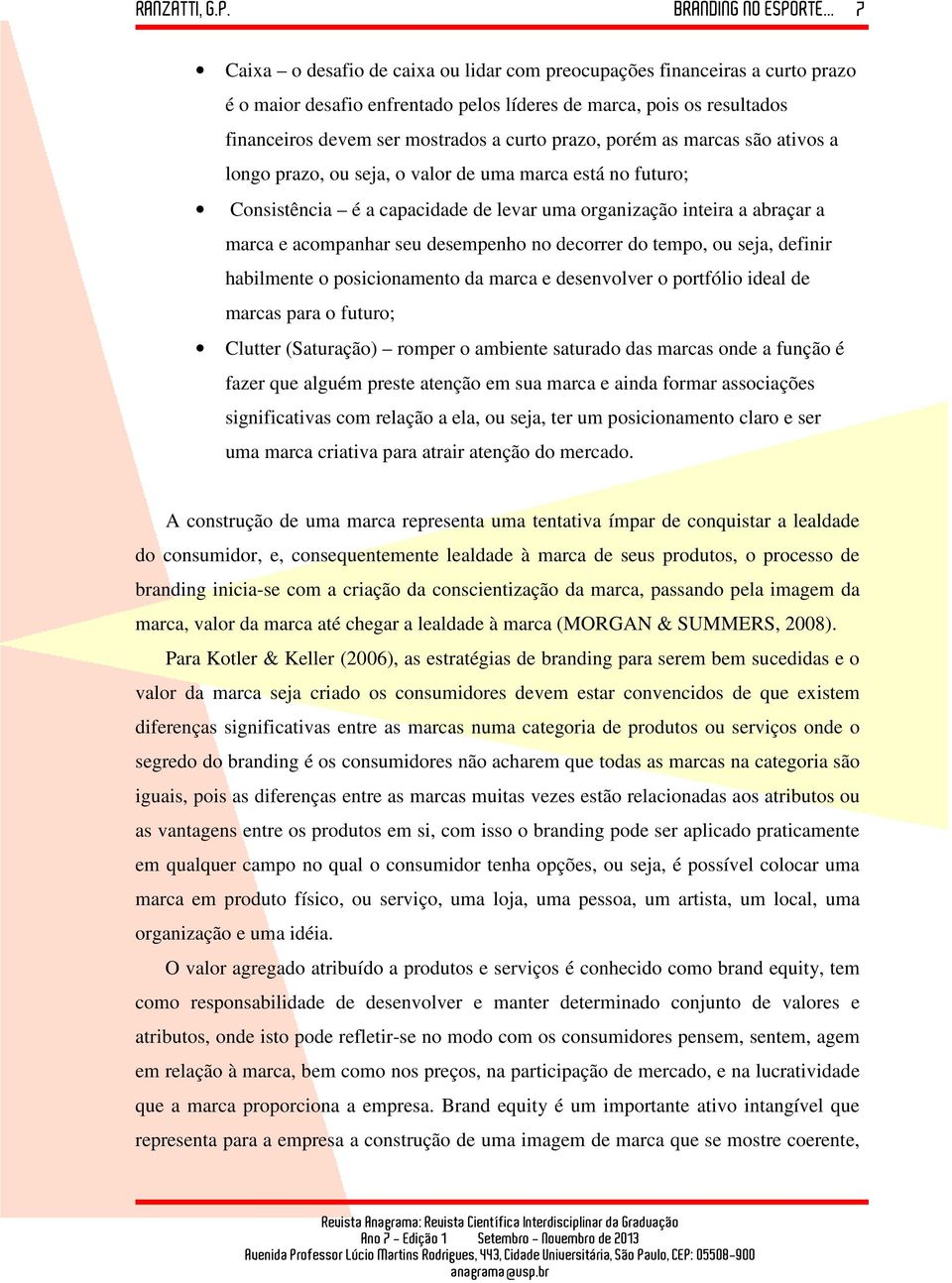 decorrer do tempo, ou seja, definir habilmente o posicionamento da marca e desenvolver o portfólio ideal de marcas para o futuro; Clutter (Saturação) romper o ambiente saturado das marcas onde a