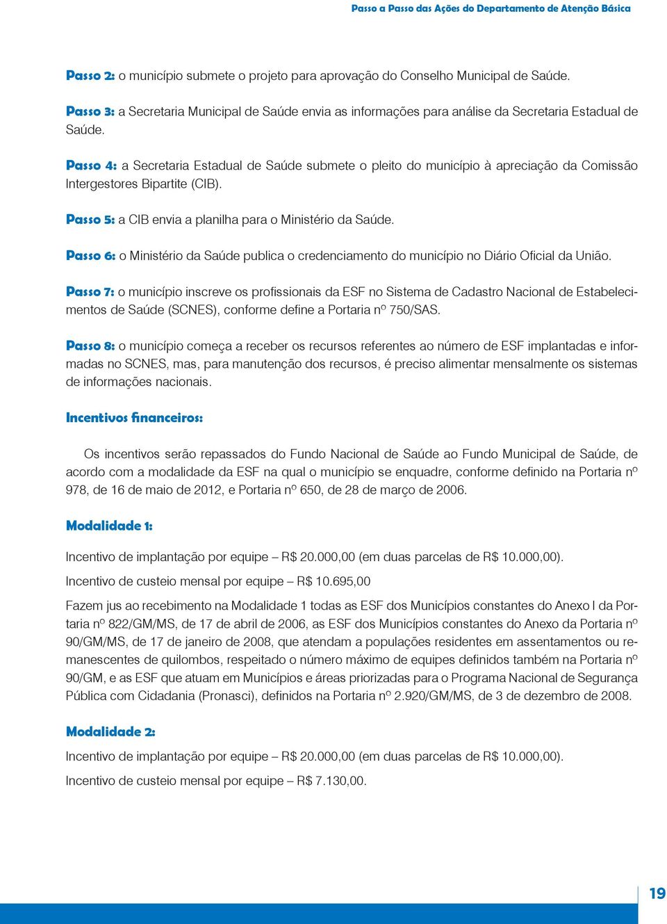 Passo 4: a Secretaria Estadual de Saúde submete o pleito do município à apreciação da Comissão Intergestores Bipartite (CIB). Passo 5: a CIB envia a planilha para o Ministério da Saúde.