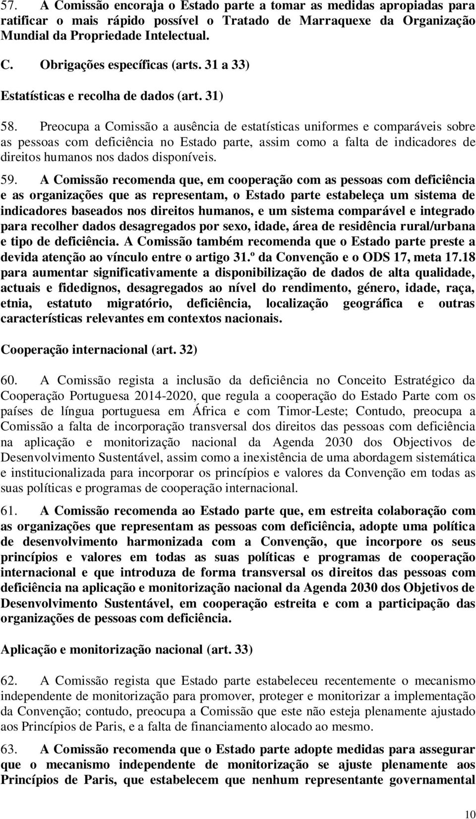 Preocupa a Comissão a ausência de estatísticas uniformes e comparáveis sobre as pessoas com deficiência no Estado parte, assim como a falta de indicadores de direitos humanos nos dados disponíveis.