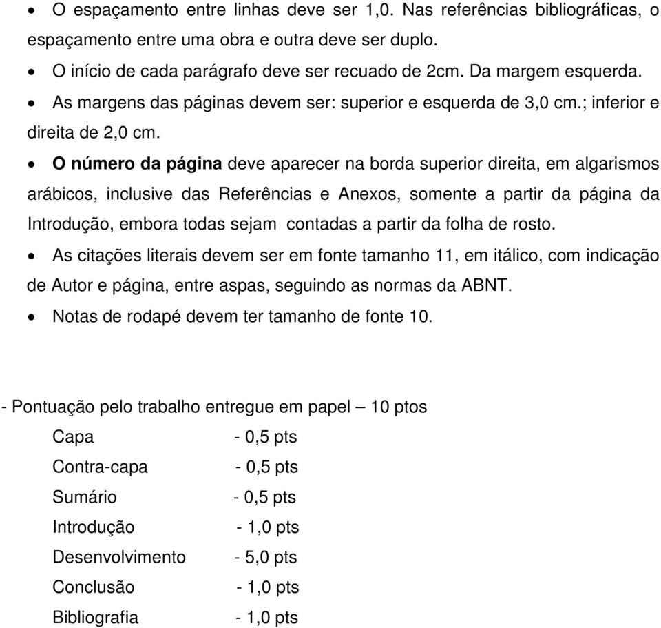 O número da página deve aparecer na borda superior direita, em algarismos arábicos, inclusive das Referências e Anexos, somente a partir da página da Introdução, embora todas sejam contadas a partir