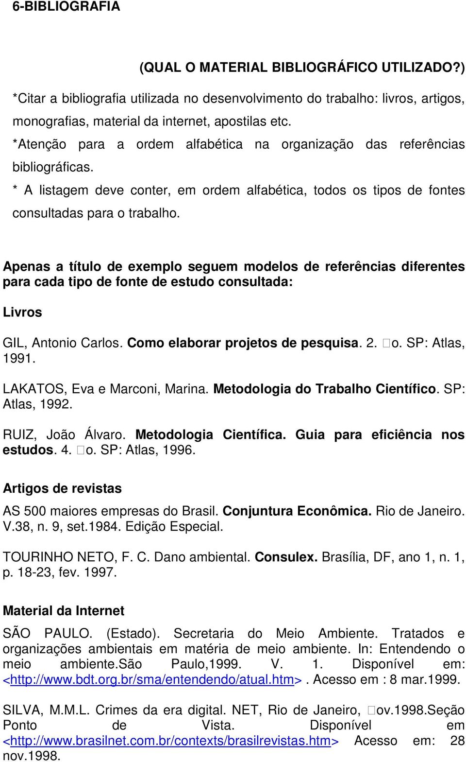 Apenas a título de exemplo seguem modelos de referências diferentes para cada tipo de fonte de estudo consultada: Livros GIL, Antonio Carlos. Como elaborar projetos de pesquisa. 2. o. SP: Atlas, 1991.