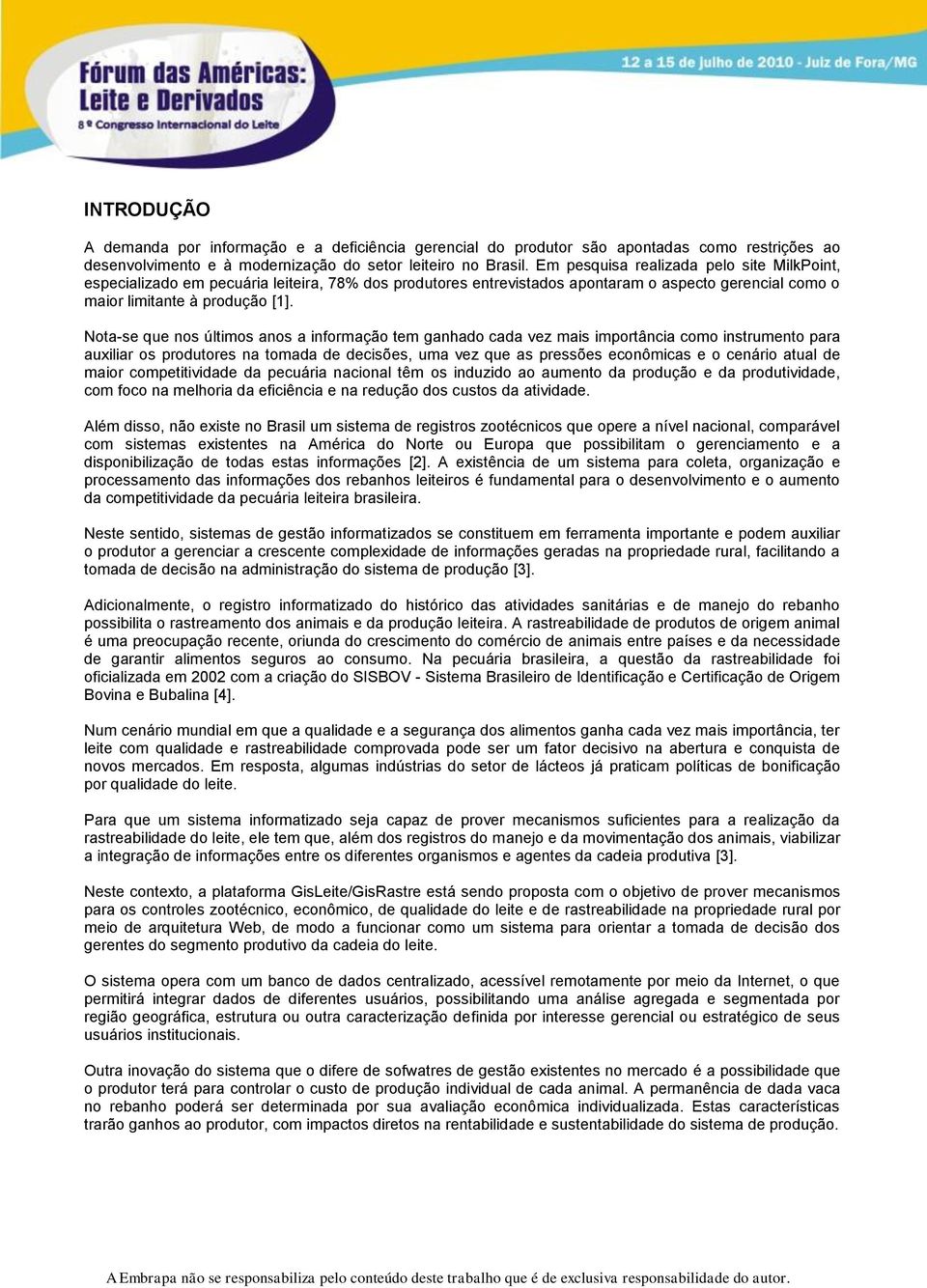 Nota-se que nos últimos anos a informação tem ganhado cada vez mais importância como instrumento para auxiliar os produtores na tomada de decisões, uma vez que as pressões econômicas e o cenário