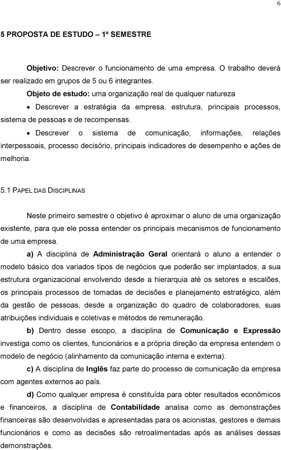 Descrever o sistema de comunicação, informações, relações interpessoais, processo decisório, principais indicadores de desempenho e ações de melhoria. 5.