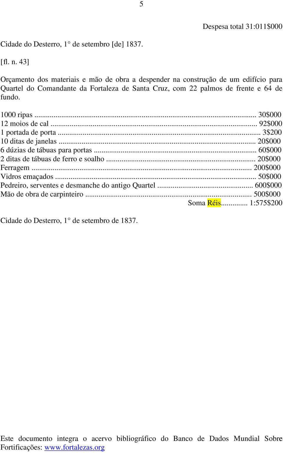 64 de fundo. 1000 ripas... 30$000 12 moios de cal... 92$000 1 portada de porta... 3$200 10 ditas de janelas... 20$000 6 dúzias de tábuas para portas.