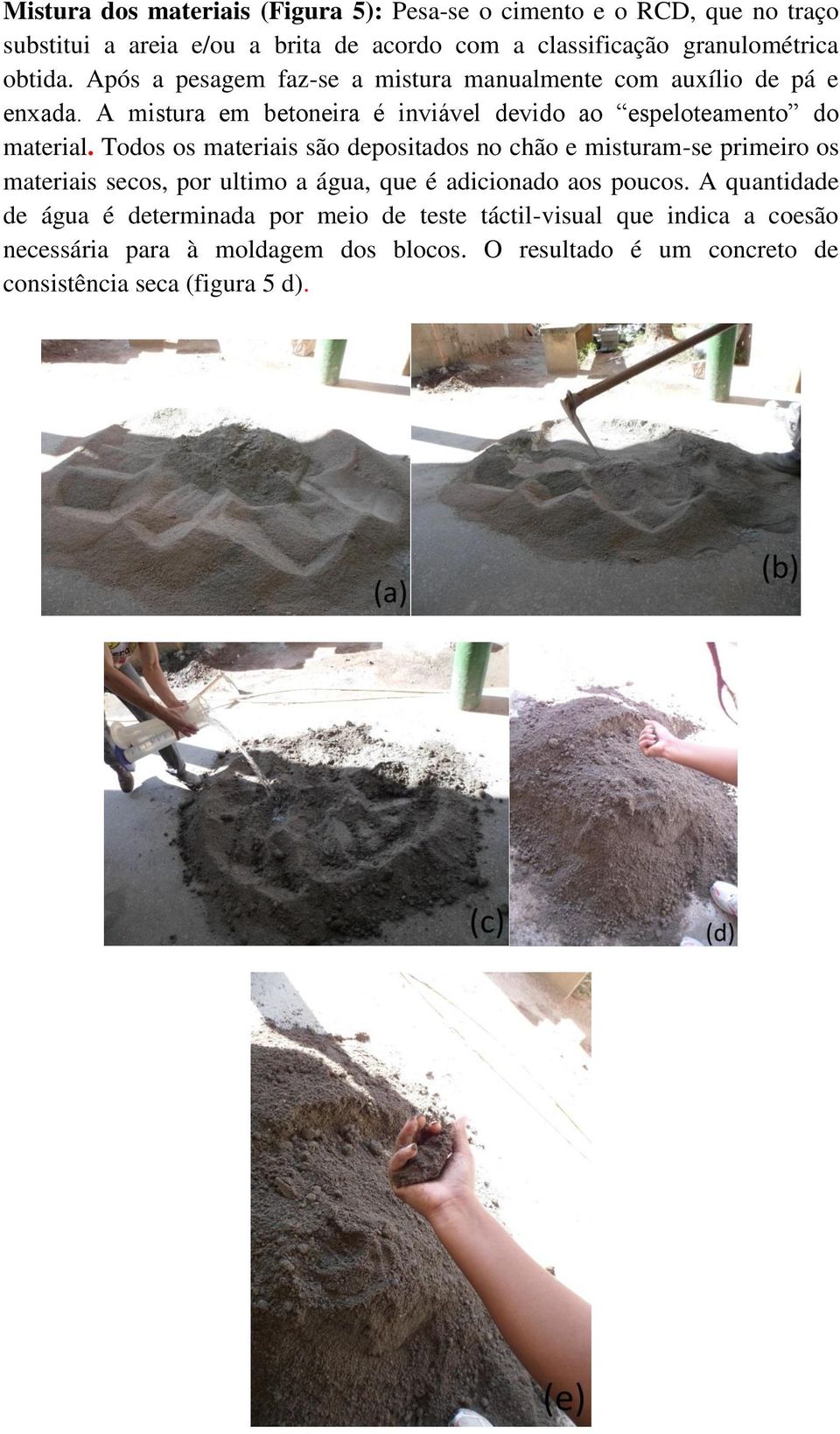 Todos os materiais são depositados no chão e misturam-se primeiro os materiais secos, por ultimo a água, que é adicionado aos poucos.