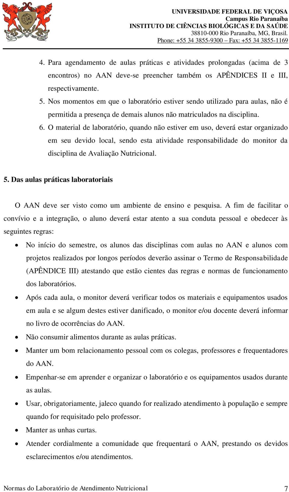 O material de laboratório, quando não estiver em uso, deverá estar organizado em seu devido local, sendo esta atividade responsabilidade do monitor da disciplina de Avaliação Nutricional. 5.