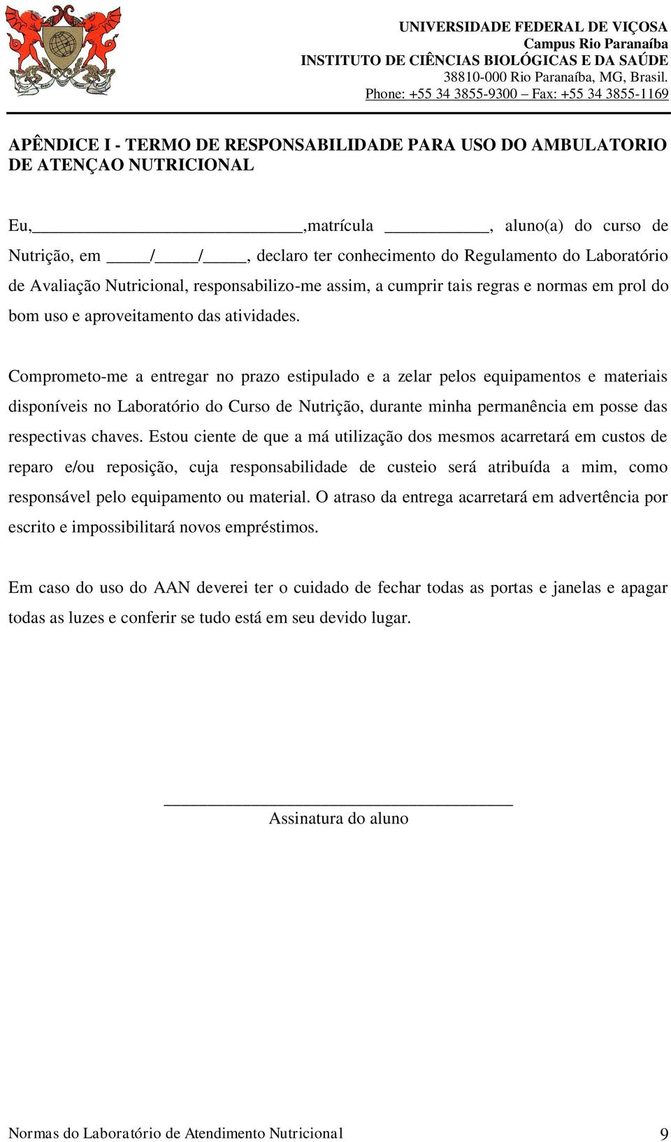 Comprometo-me a entregar no prazo estipulado e a zelar pelos equipamentos e materiais disponíveis no Laboratório do Curso de Nutrição, durante minha permanência em posse das respectivas chaves.