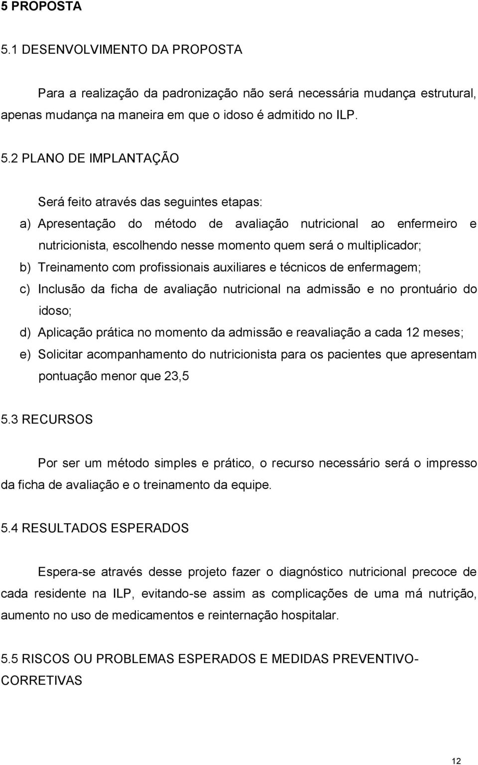 2 PLANO DE IMPLANTAÇÃO Será feito através das seguintes etapas: a) Apresentação do método de avaliação nutricional ao enfermeiro e nutricionista, escolhendo nesse momento quem será o multiplicador;