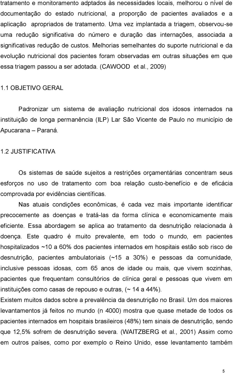 Melhorias semelhantes do suporte nutricional e da evolução nutricional dos pacientes foram observadas em outras situações em que essa triagem passou a ser adotada. (CAWOOD et al., 2009) 1.