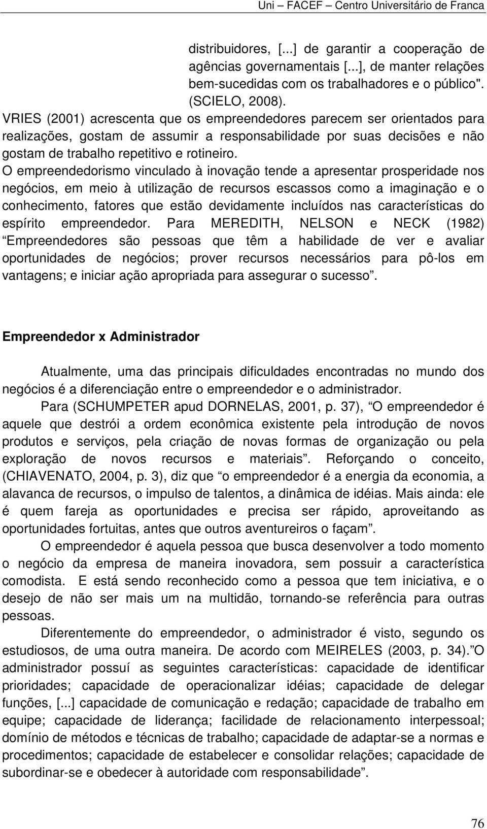 O empreendedorismo vinculado à inovação tende a apresentar prosperidade nos negócios, em meio à utilização de recursos escassos como a imaginação e o conhecimento, fatores que estão devidamente