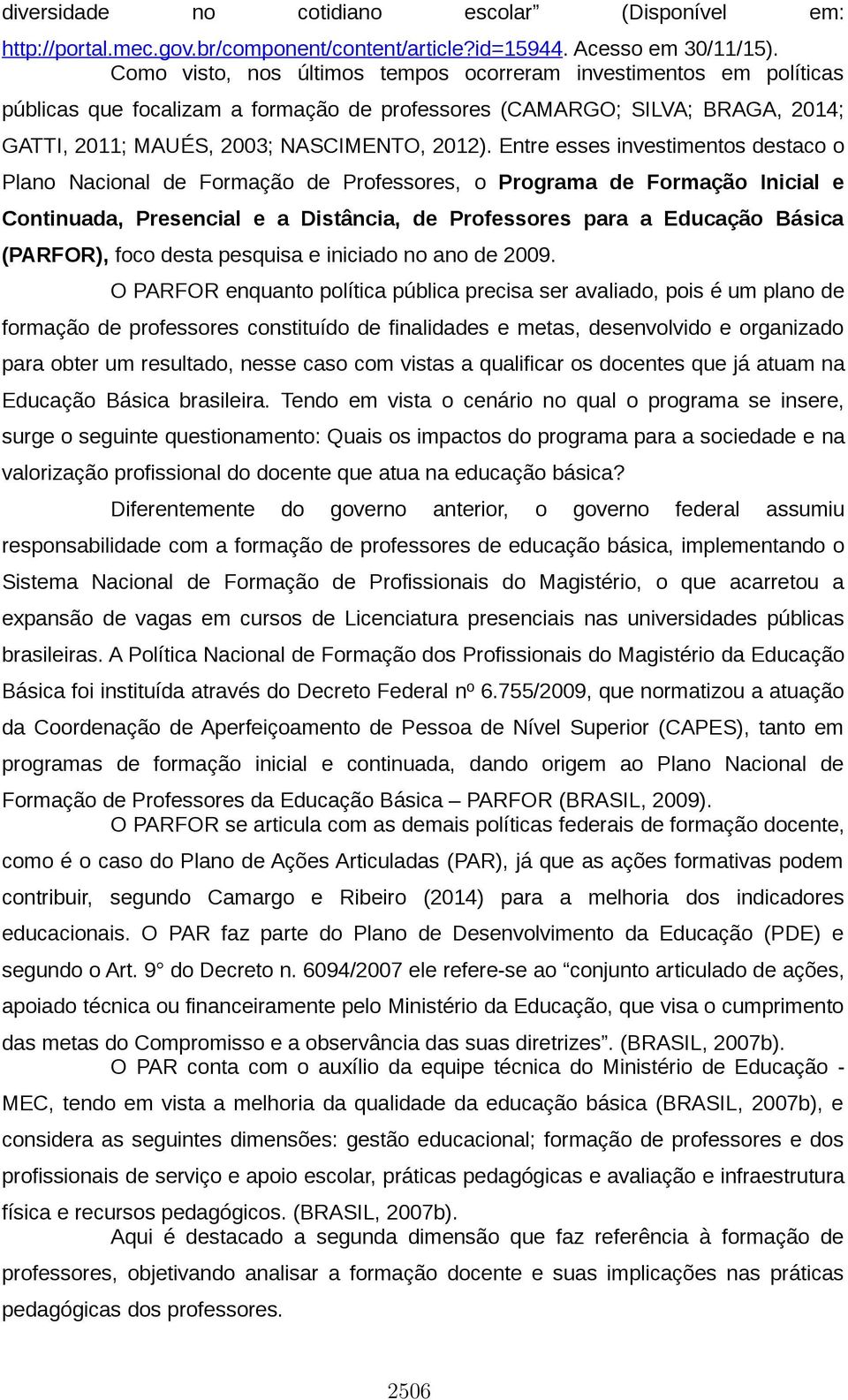 Entre esses investimentos destaco o Plano Nacional de Formação de Professores, o Programa de Formação Inicial e Continuada, Presencial e a Distância, de Professores para a Educação Básica (PARFOR),