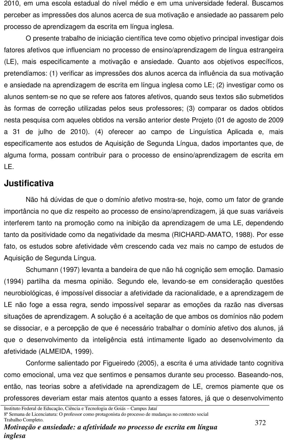 O presente trabalho de iniciação científica teve como objetivo principal investigar dois fatores afetivos que influenciam no processo de ensino/aprendizagem de língua estrangeira (LE), mais