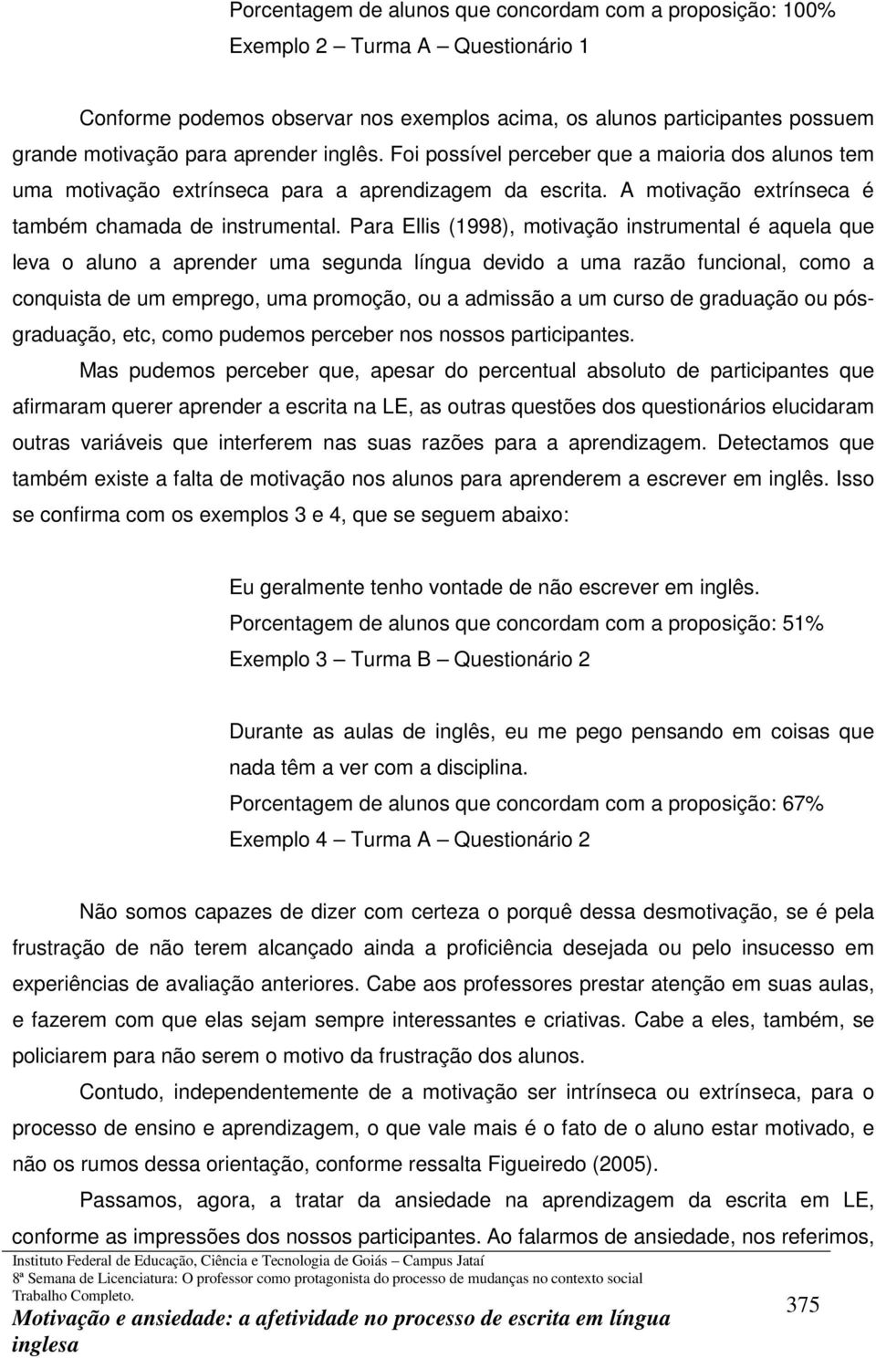 Para Ellis (1998), motivação instrumental é aquela que leva o aluno a aprender uma segunda língua devido a uma razão funcional, como a conquista de um emprego, uma promoção, ou a admissão a um curso