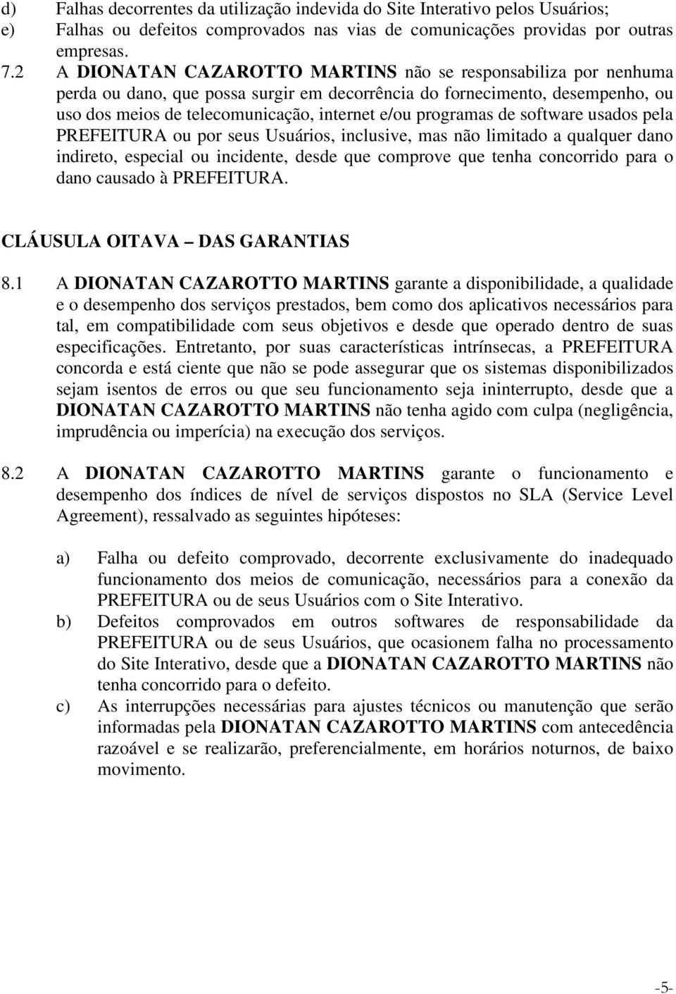 programas de software usados pela PREFEITURA ou por seus Usuários, inclusive, mas não limitado a qualquer dano indireto, especial ou incidente, desde que comprove que tenha concorrido para o dano