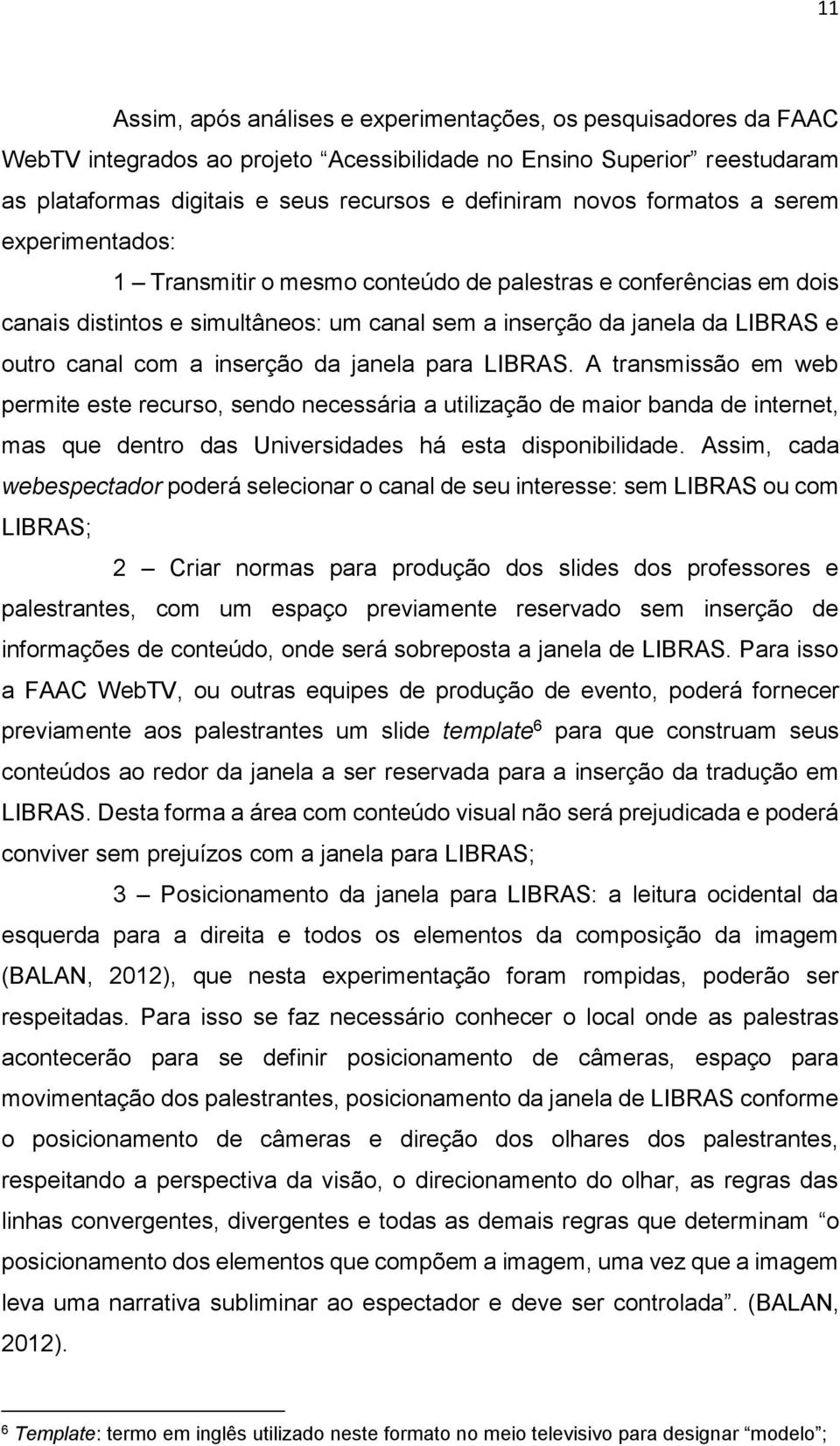 inserção da janela para LIBRAS. A transmissão em web permite este recurso, sendo necessária a utilização de maior banda de internet, mas que dentro das Universidades há esta disponibilidade.