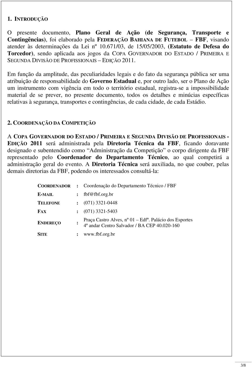 Em função da amplitude, das peculiaridades legais e do fato da segurança pública ser uma atribuição de responsabilidade do Governo Estadual e, por outro lado, ser o Plano de Ação um instrumento com