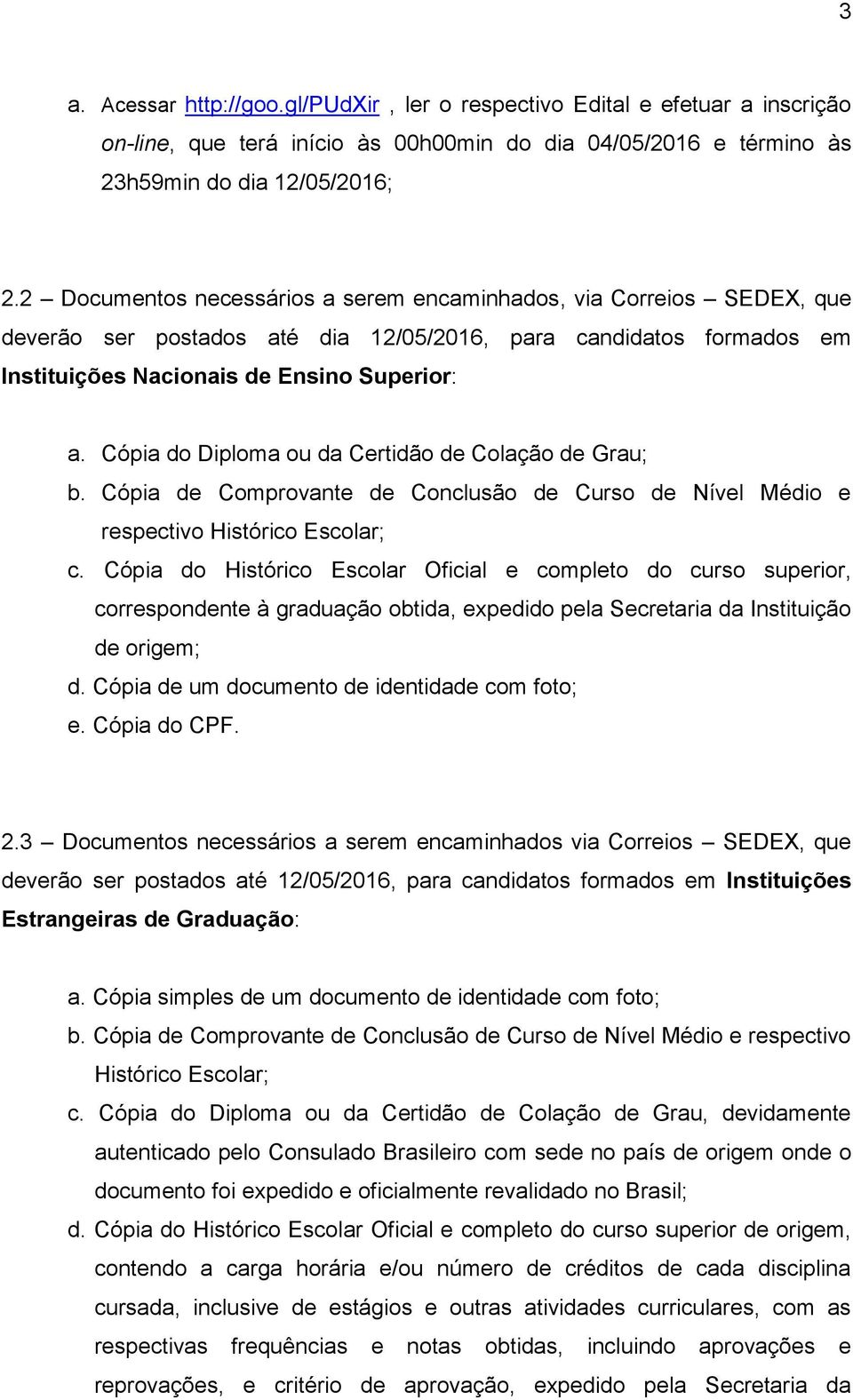 Cópia do Diploma ou da Certidão de Colação de Grau; b. Cópia de Comprovante de Conclusão de Curso de Nível Médio e respectivo Histórico Escolar; c.