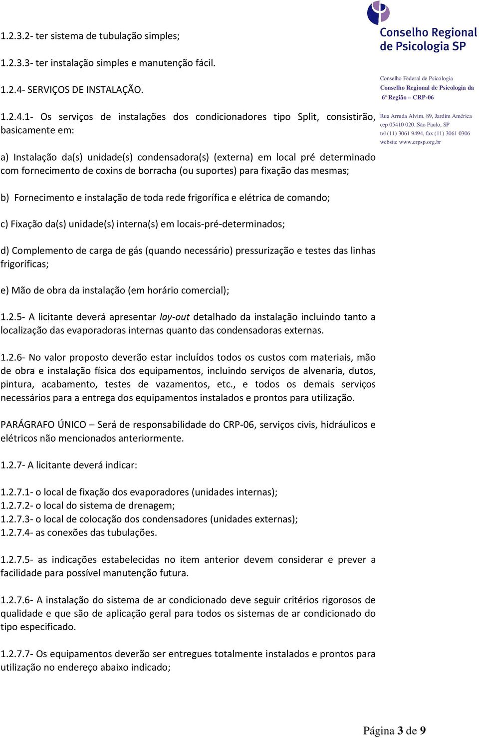 1- Os serviços de instalações dos condicionadores tipo Split, consistirão, basicamente em: a) Instalação da(s) unidade(s) condensadora(s) (externa) em local pré determinado com fornecimento de coxins