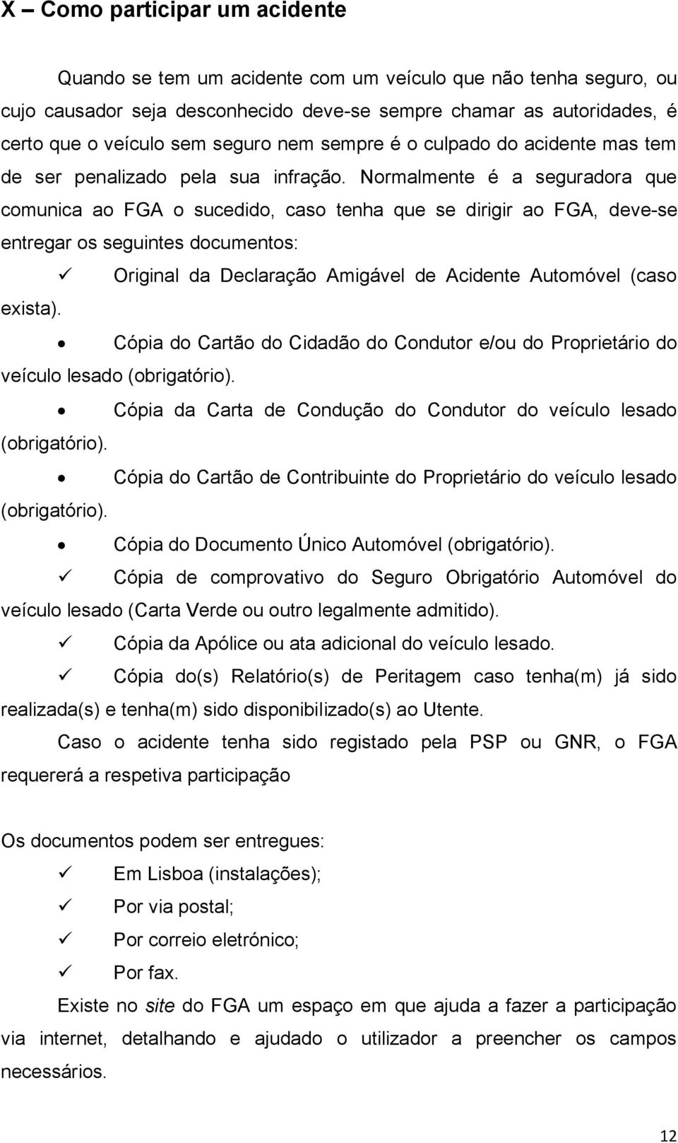 Normalmente é a seguradora que comunica ao FGA o sucedido, caso tenha que se dirigir ao FGA, deve-se entregar os seguintes documentos: Original da Declaração Amigável de Acidente Automóvel (caso