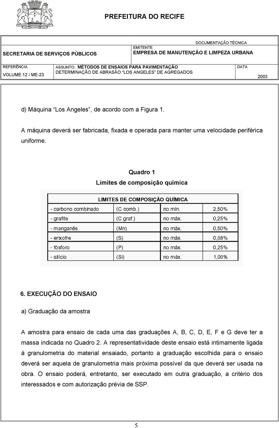 EXECUÇÃO DO ENSAIO a) Graduação da amostra A amostra para ensaio de cada uma das graduações A, B, C, D, E, F e G deve ter a massa indicada no Quadro 2.