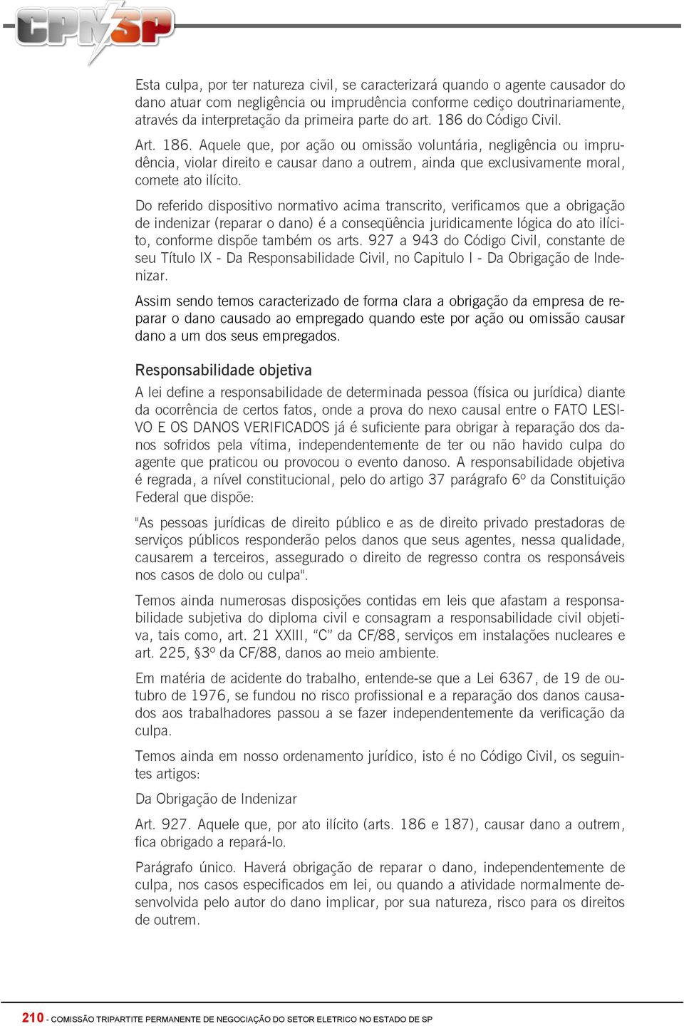 Do referido dispositivo normativo acima transcrito, verificamos que a obrigação de indenizar (reparar o dano) é a conseqüência juridicamente lógica do ato ilícito, conforme dispõe também os arts.