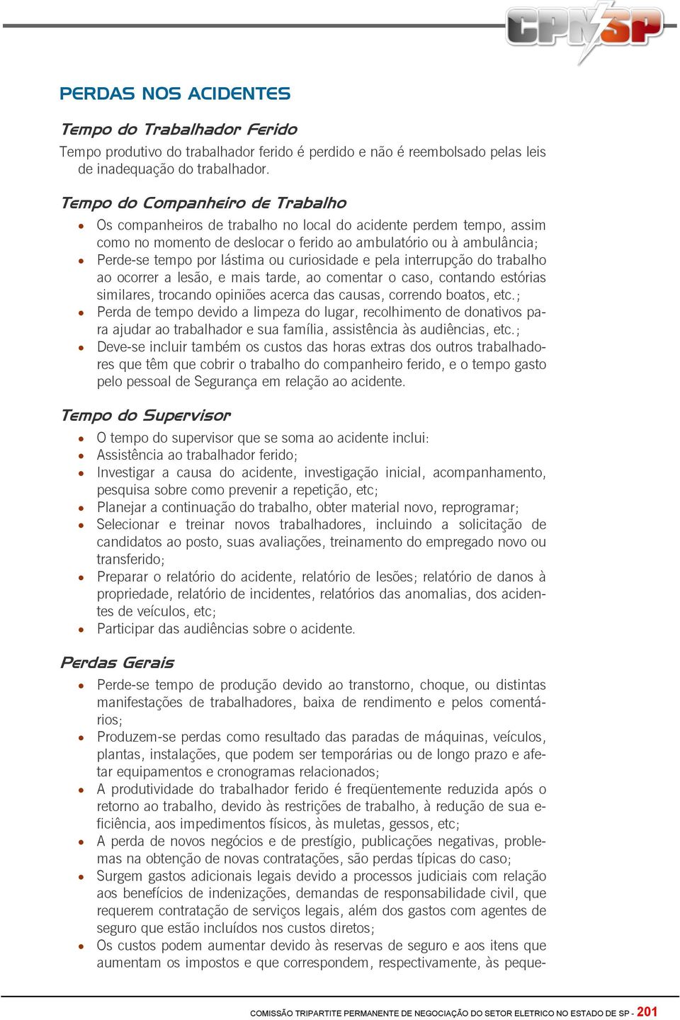 ou curiosidade e pela interrupção do trabalho ao ocorrer a lesão, e mais tarde, ao comentar o caso, contando estórias similares, trocando opiniões acerca das causas, correndo boatos, etc.