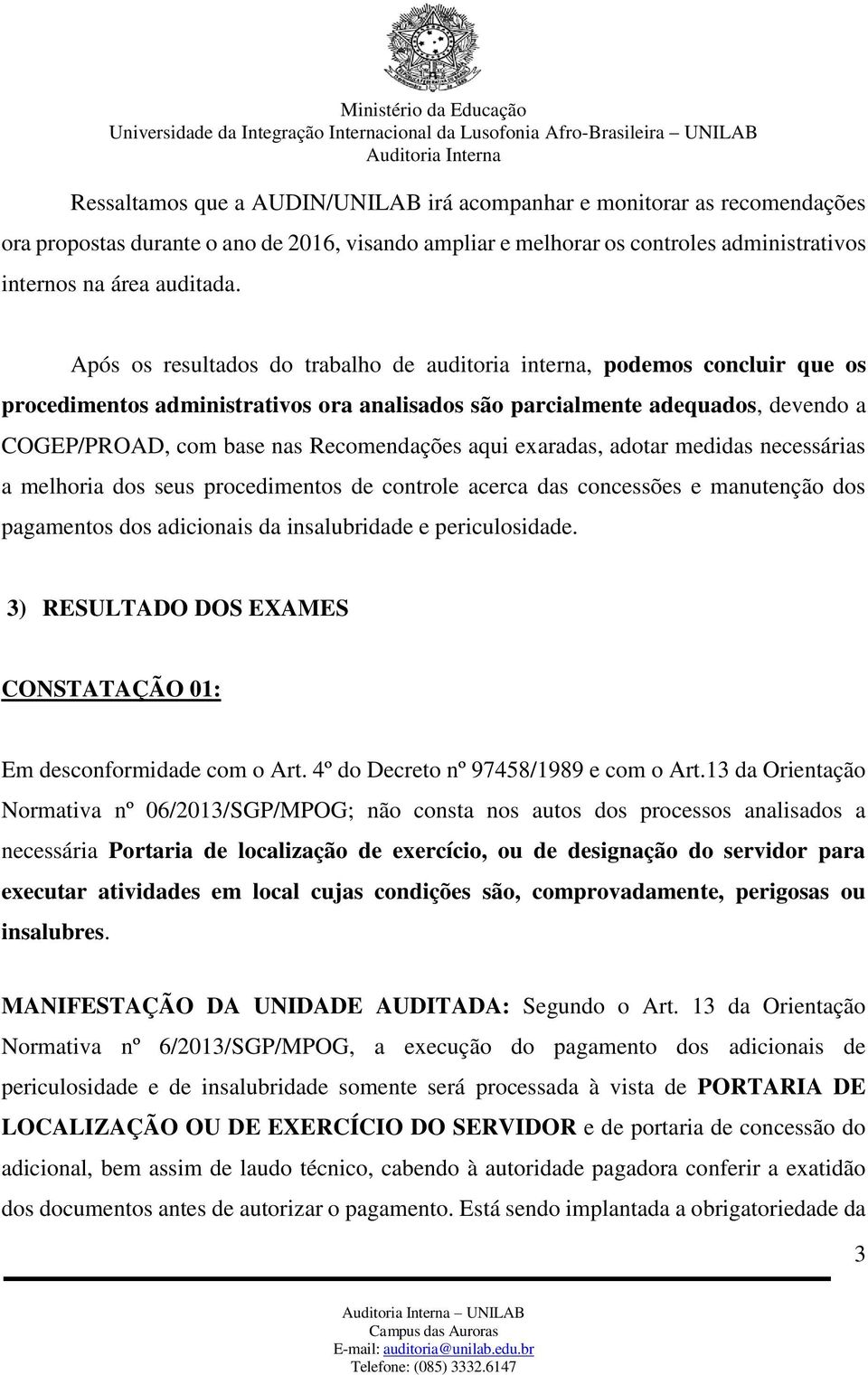 aqui exaradas, adotar medidas necessárias a melhoria dos seus procedimentos de controle acerca das concessões e manutenção dos pagamentos dos adicionais da insalubridade e periculosidade.