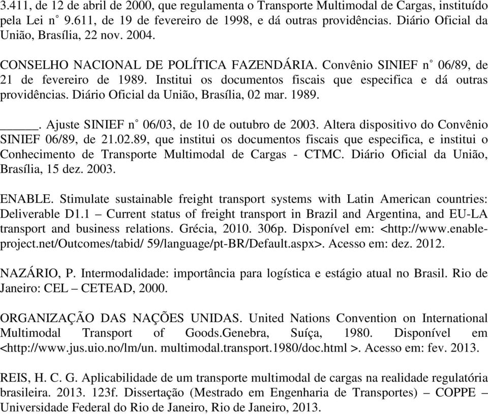 Institui os documentos fiscais que especifica e dá outras providências. Diário Oficial da União, Brasília, 02 mar. 1989.. Ajuste SINIEF n 06/03, de 10 de outubro de 2003.