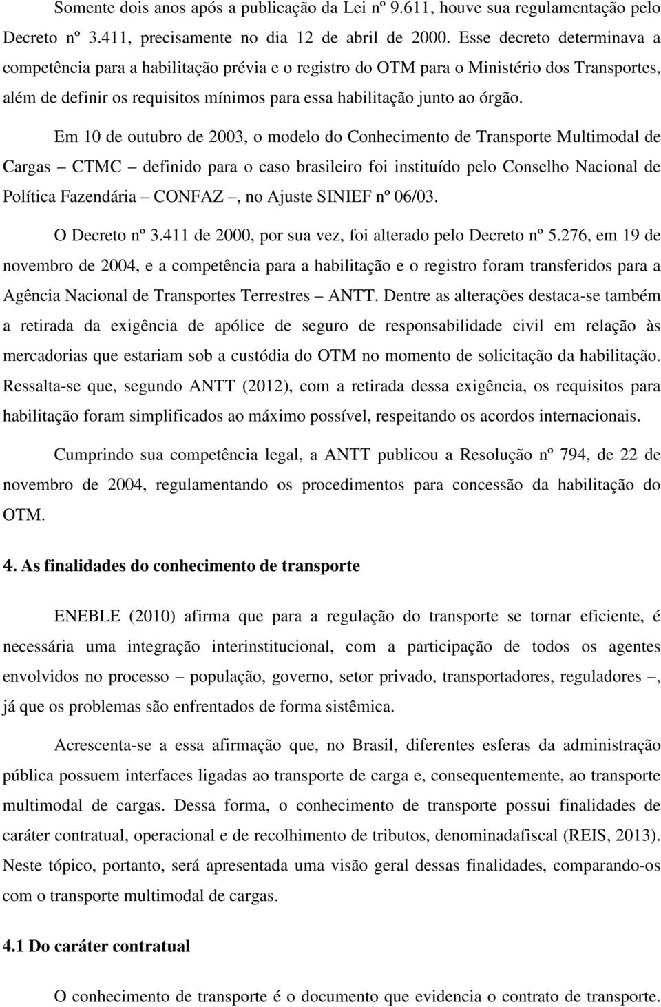 Em 10 de outubro de 2003, o modelo do Conhecimento de Transporte Multimodal de Cargas CTMC definido para o caso brasileiro foi instituído pelo Conselho Nacional de Política Fazendária CONFAZ, no