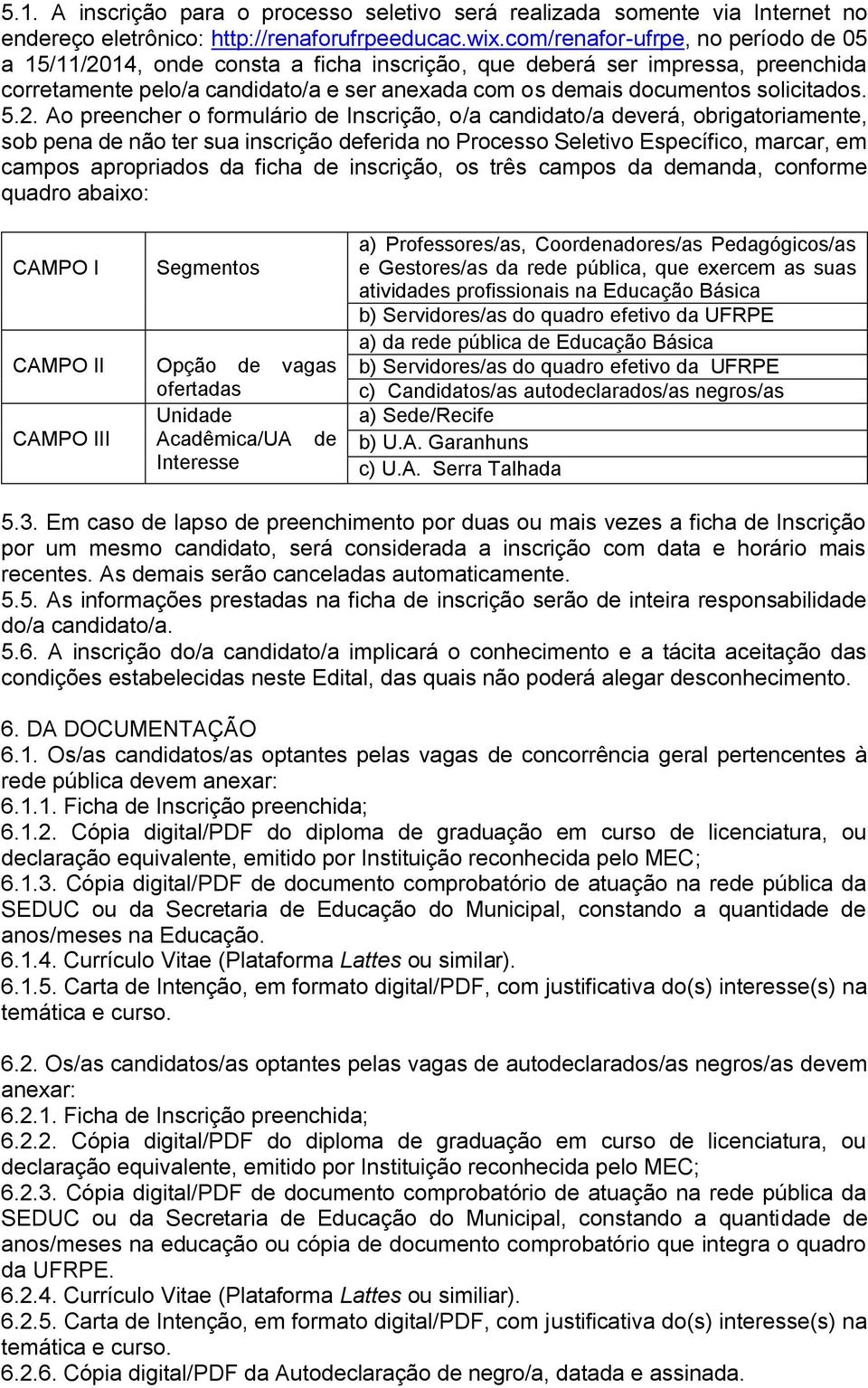 5.2. Ao preencher o formulário de Inscrição, o/a candidato/a deverá, obrigatoriamente, sob pena de não ter sua inscrição deferida no Processo Seletivo Específico, marcar, em campos apropriados da