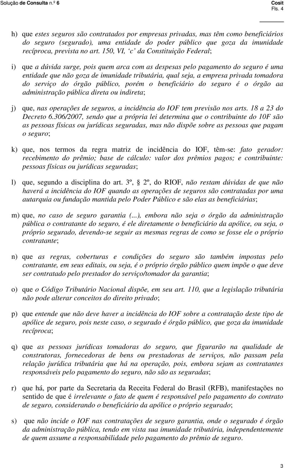 tomadora do serviço do órgão público, porém o beneficiário do seguro é o órgão aa administração pública direta ou indireta; j) que, nas operações de seguros, a incidência do IOF tem previsão nos arts.