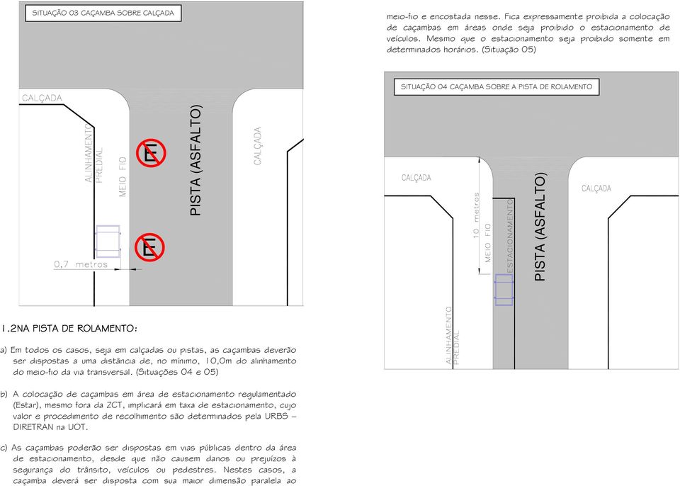 2NA PISTA DE ROLAMENTO: a) Em todos os casos, seja em calçadas ou pistas, as caçambas deverão ser dispostas a uma distância de, no mínimo, 10,0m do alinhamento do meio-fio da via transversal.