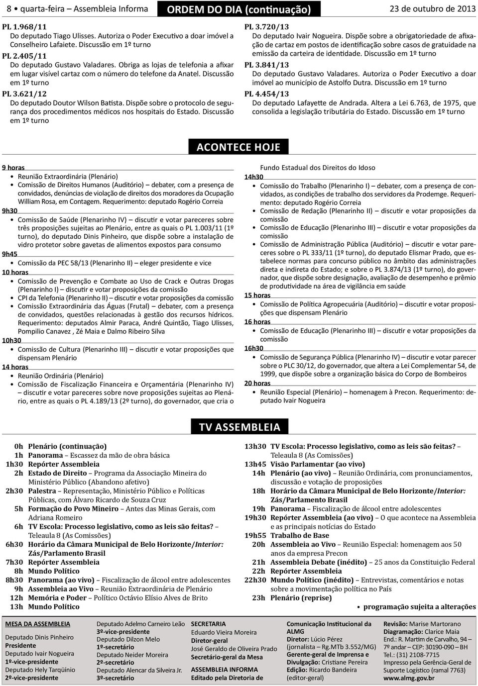 Dispõe sobre o protocolo de segurança dos procedimentos médicos nos hospitais do Estado. Discussão ORDEM DO DIA (continuação) acontece HOJE PL 3.720/13 Do deputado Ivair Nogueira.