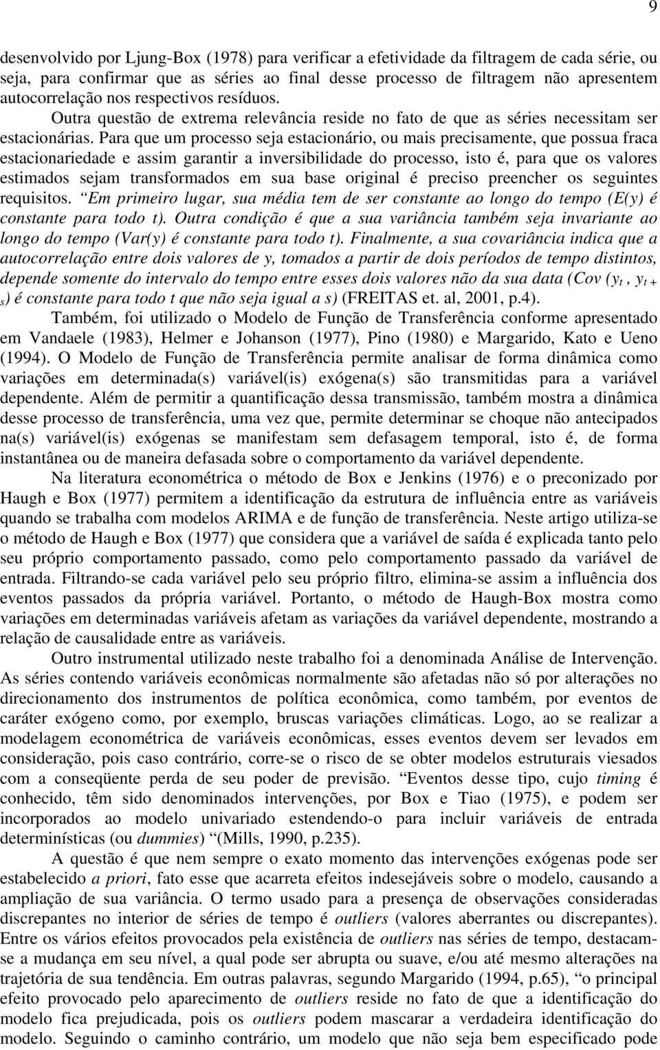 Para que um processo seja estacionário, ou mais precisamente, que possua fraca estacionariedade e assim garantir a inversibilidade do processo, isto é, para que os valores estimados sejam