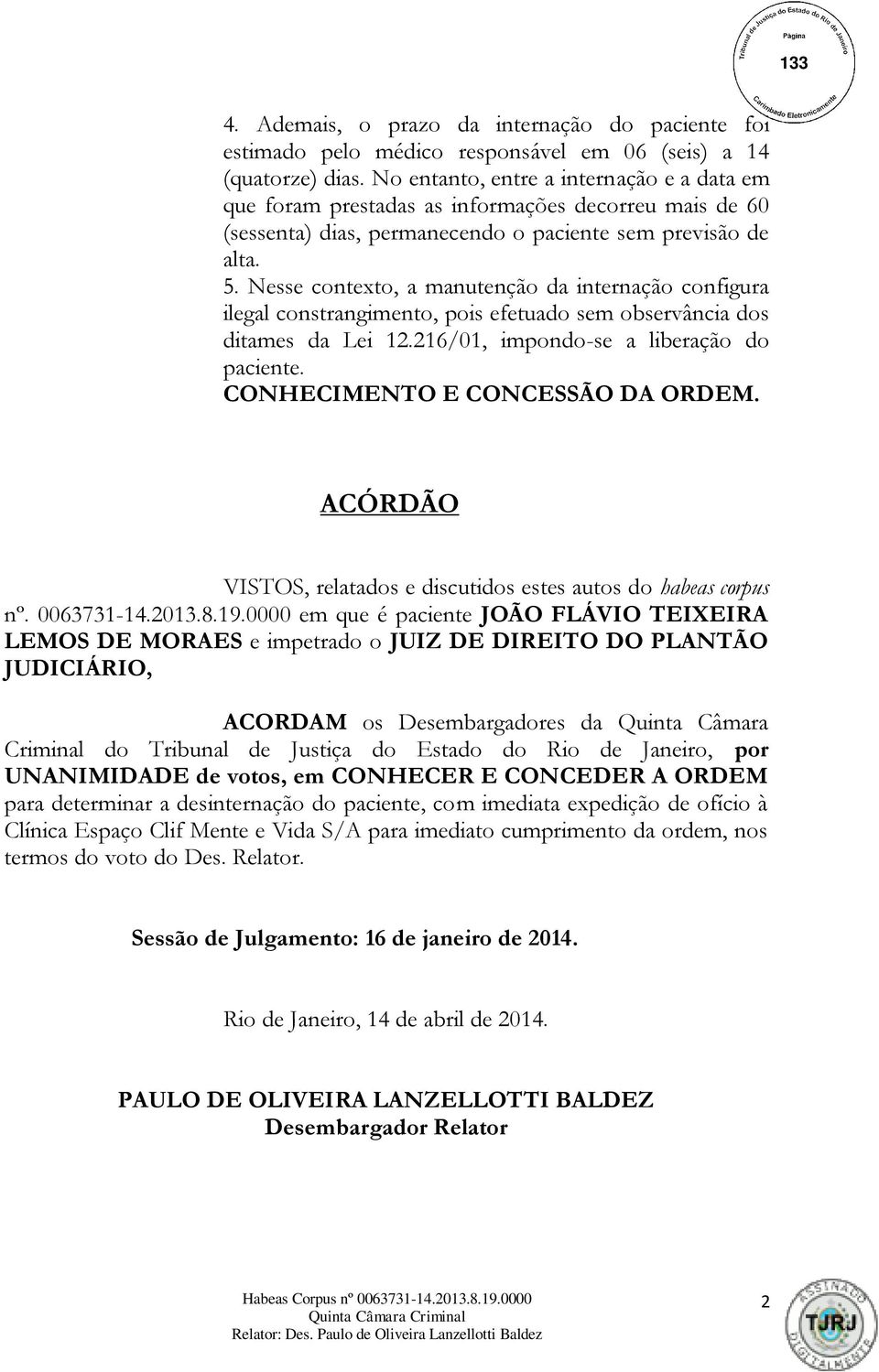 Nesse contexto, a manutenção da internação configura ilegal constrangimento, pois efetuado sem observância dos ditames da Lei 12.216/01, impondo-se a liberação do paciente.