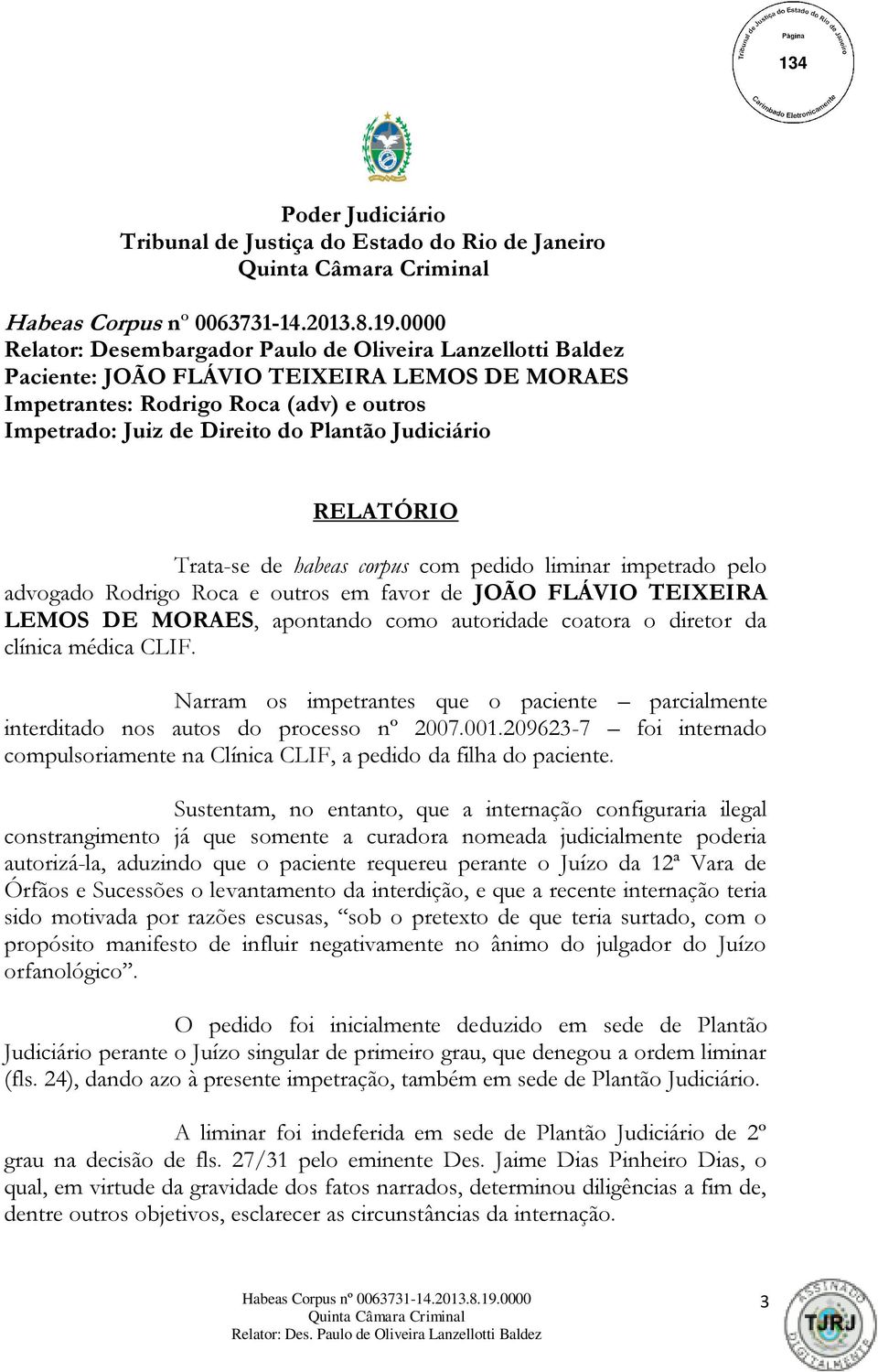 LEMOS DE MORAES, apontando como autoridade coatora o diretor da clínica médica CLIF. Narram os impetrantes que o paciente parcialmente interditado nos autos do processo nº 2007.001.