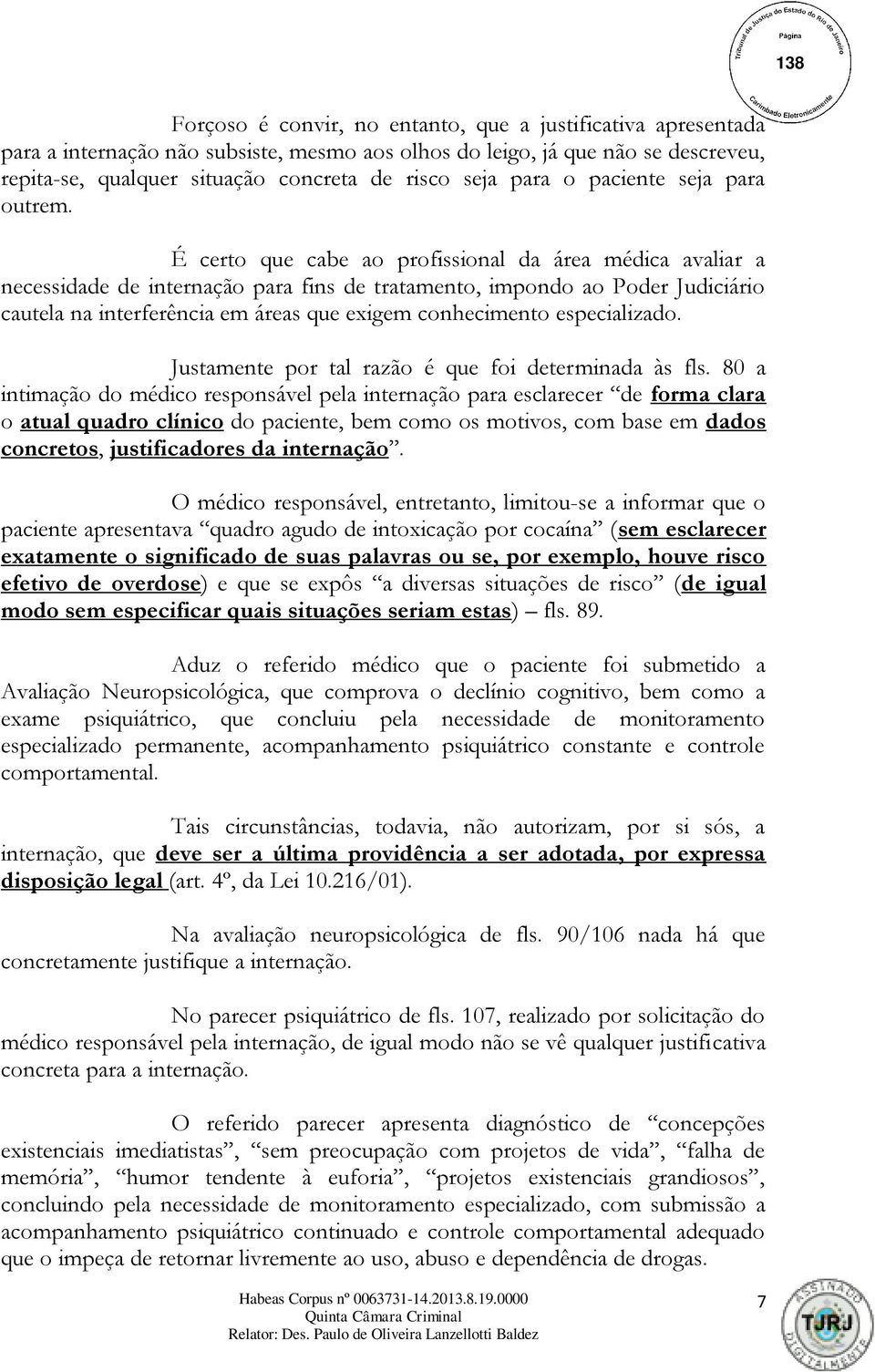 É certo que cabe ao profissional da área médica avaliar a necessidade de internação para fins de tratamento, impondo ao Poder Judiciário cautela na interferência em áreas que exigem conhecimento