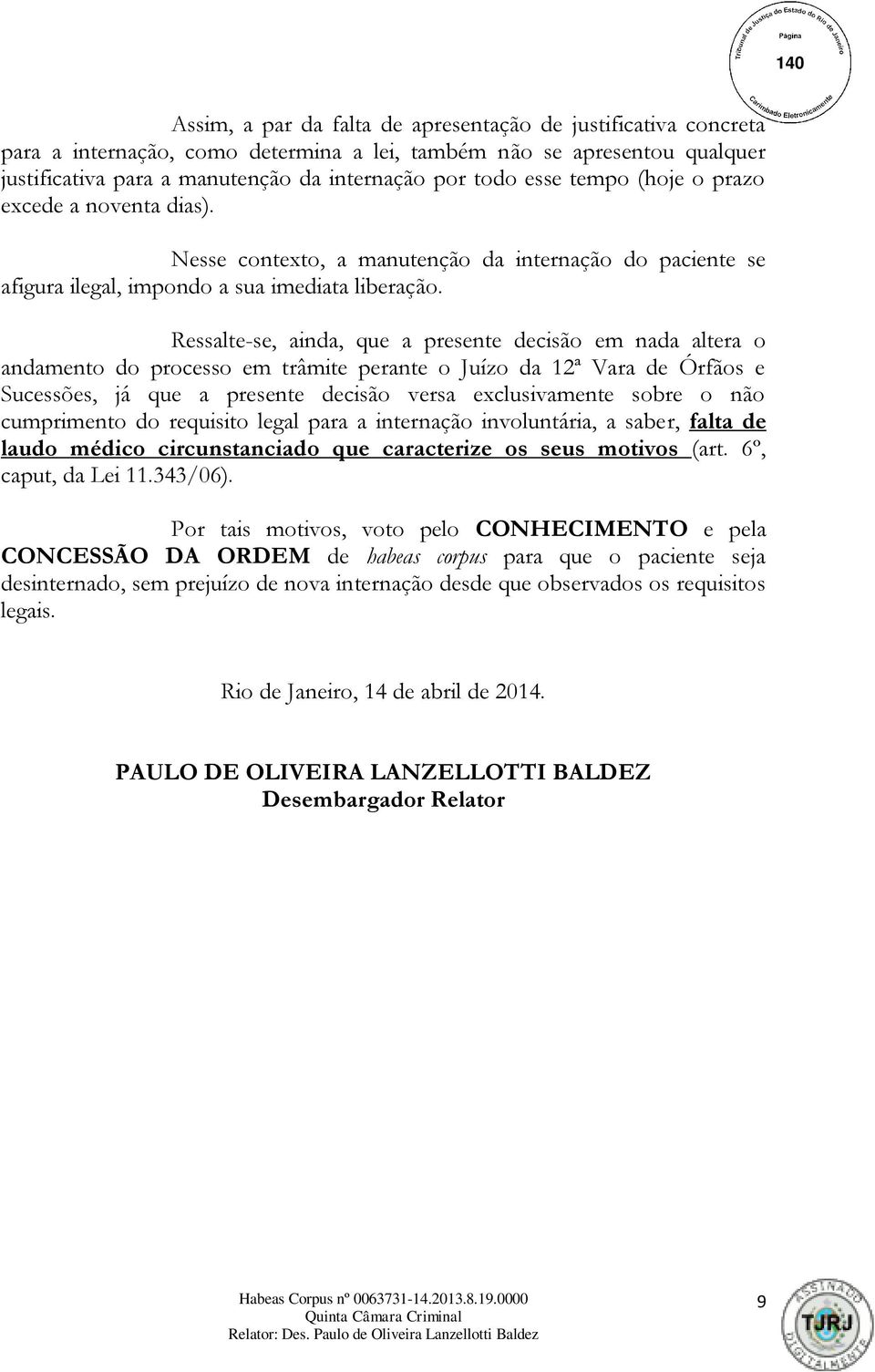 Ressalte-se, ainda, que a presente decisão em nada altera o andamento do processo em trâmite perante o Juízo da 12ª Vara de Órfãos e Sucessões, já que a presente decisão versa exclusivamente sobre o