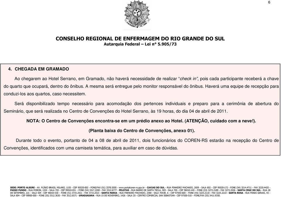 Será disponibilizado tempo necessário para acomodação dos pertences individuais e preparo para a cerimônia de abertura do Seminário, que será realizada no Centro de Convenções do Hotel Serrano, às 19